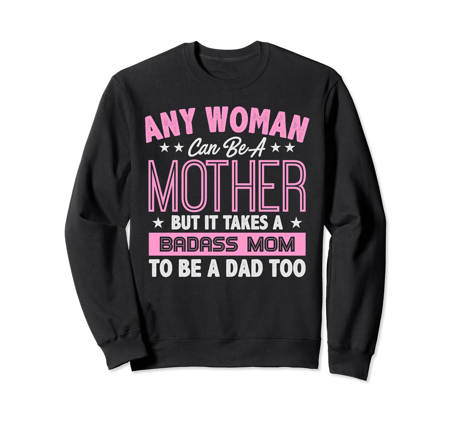 It Takes Badass Mom To Be Dad Single Sweatshirt - Trendy Graphic Men Women - T-Shirt, Sweatshirt, Hoodie