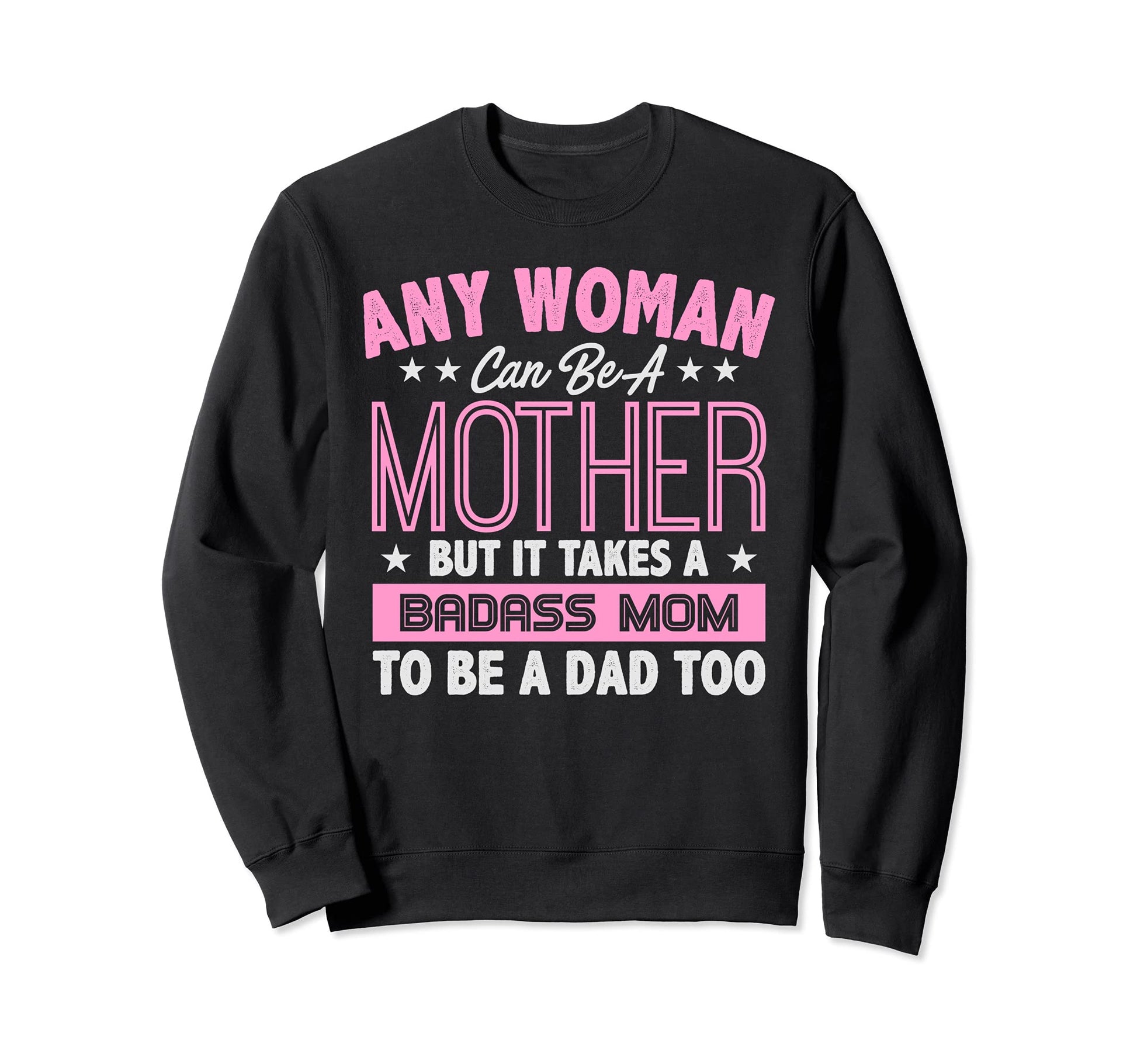 It Takes Badass Mom To Be Dad Single Sweatshirt - Trendy Graphic Men Women - T-Shirt, Sweatshirt, Hoodie