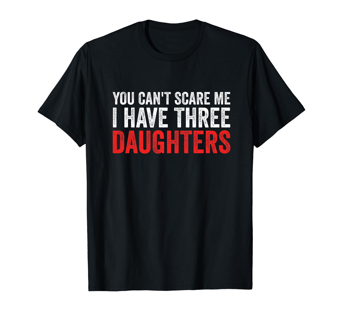 You Cant Scare Me I Have Three Daughters T-Shirt - Novelty Apparel Unisex - T-Shirt, Sweatshirt, Hoodie