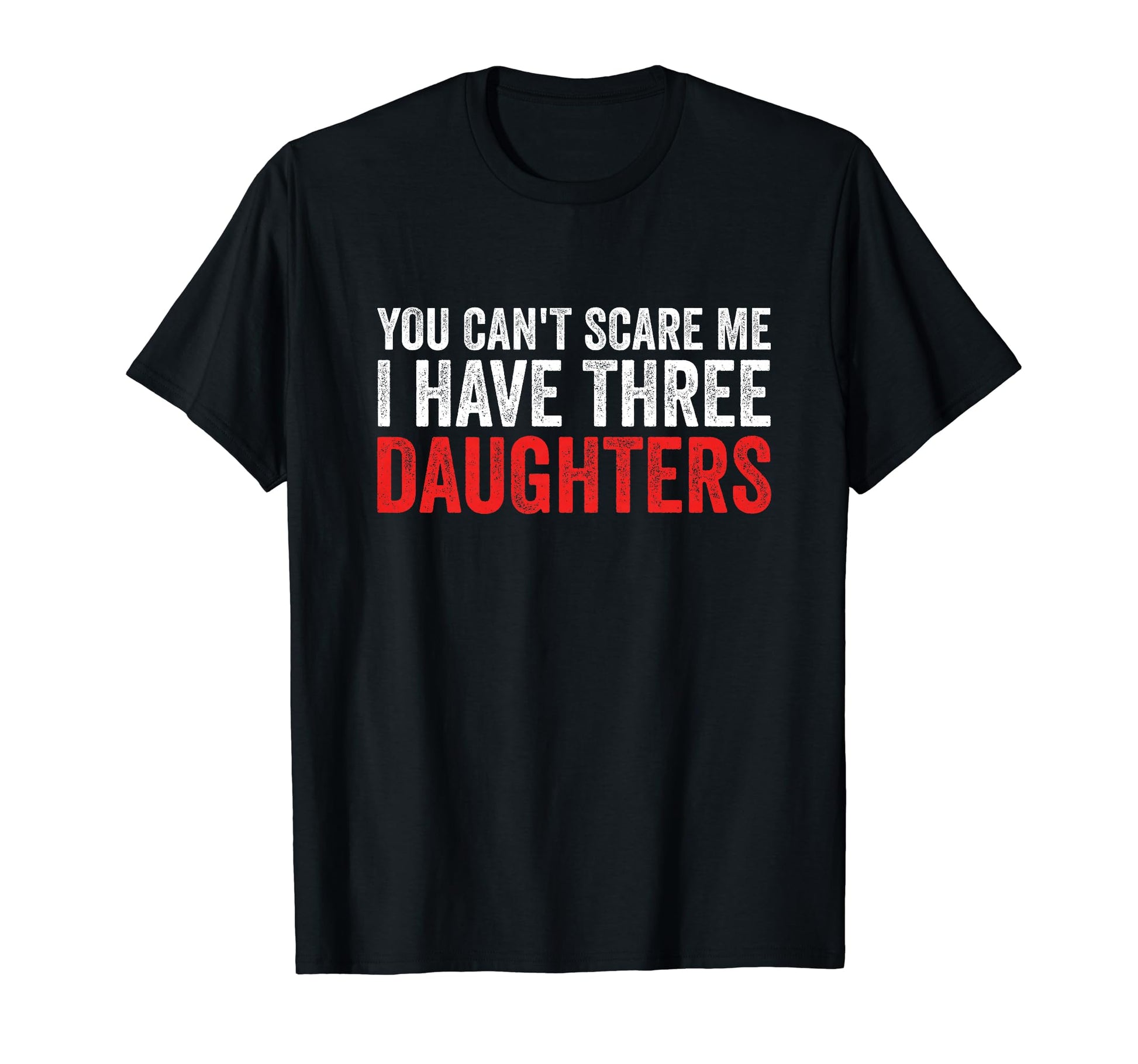 You Cant Scare Me I Have Three Daughters T-Shirt - Novelty Apparel Unisex - T-Shirt, Sweatshirt, Hoodie