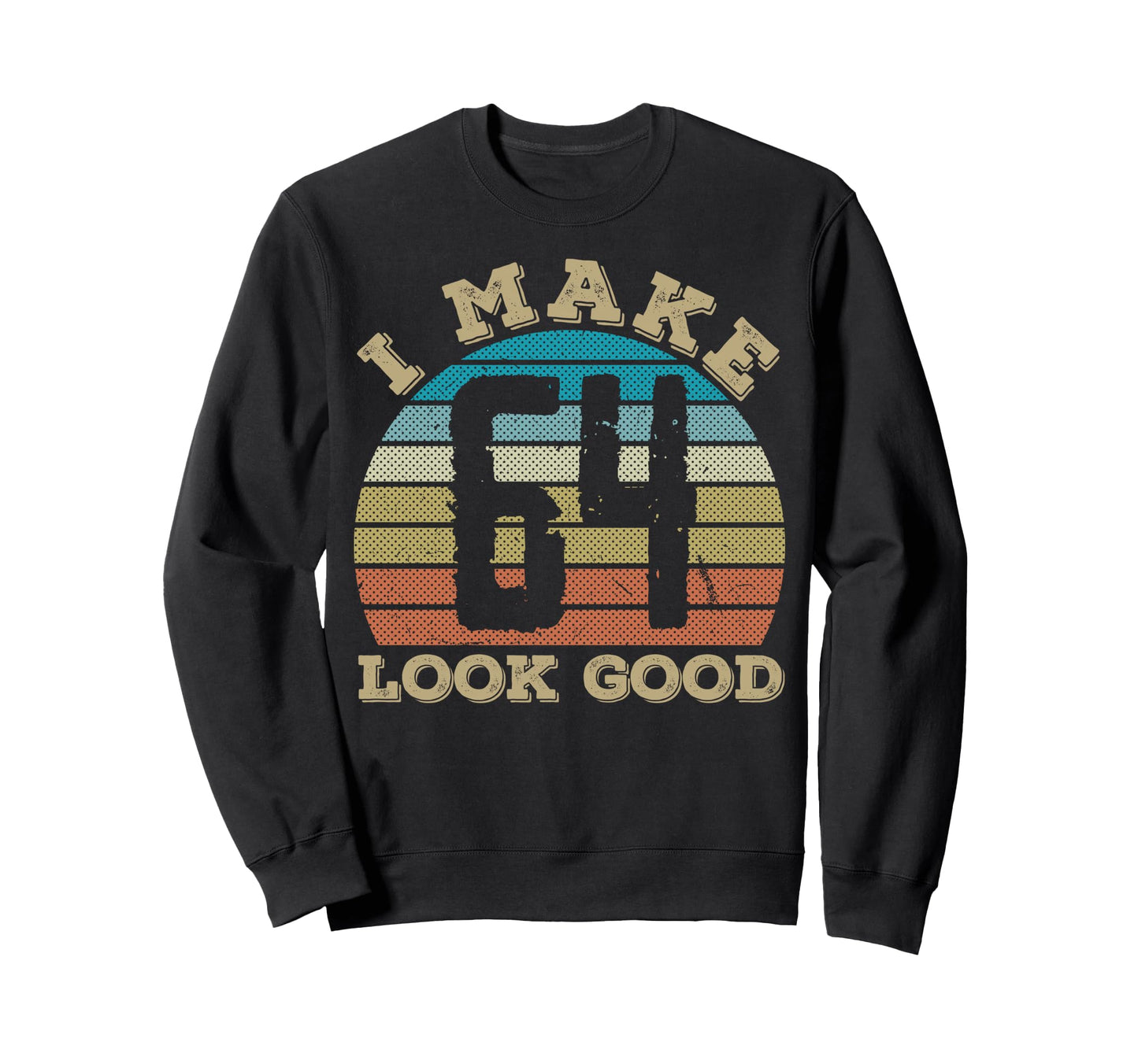 I Make 64 Years Old Good 64 Sweatshirt - Casual Everyday Wear Men Women - T-Shirt, Sweatshirt, Hoodie