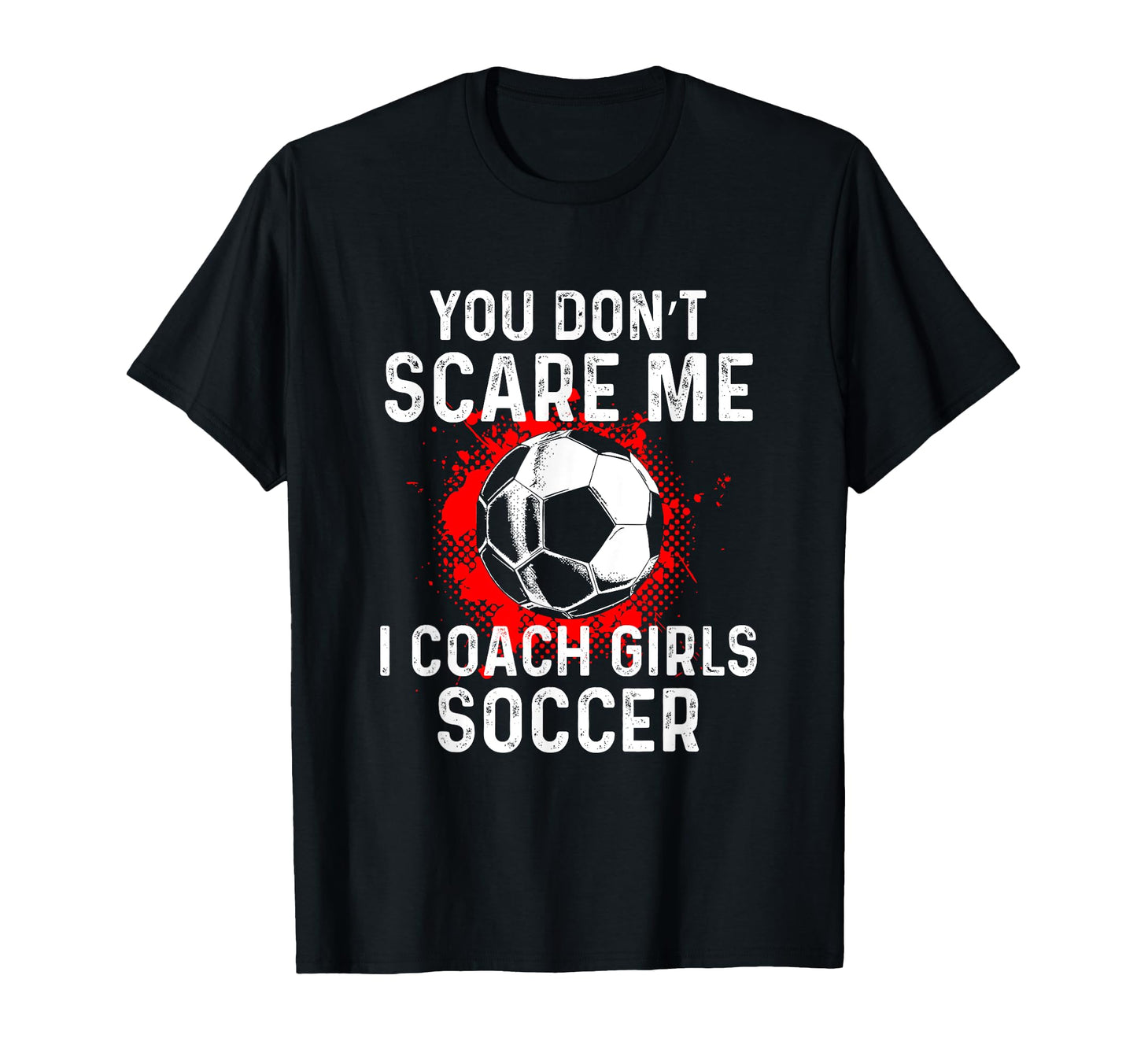 You Dont Scare Me I Coach Soccer T-Shirt - Casual Everyday Wear Men Women - T-Shirt, Sweatshirt, Hoodie