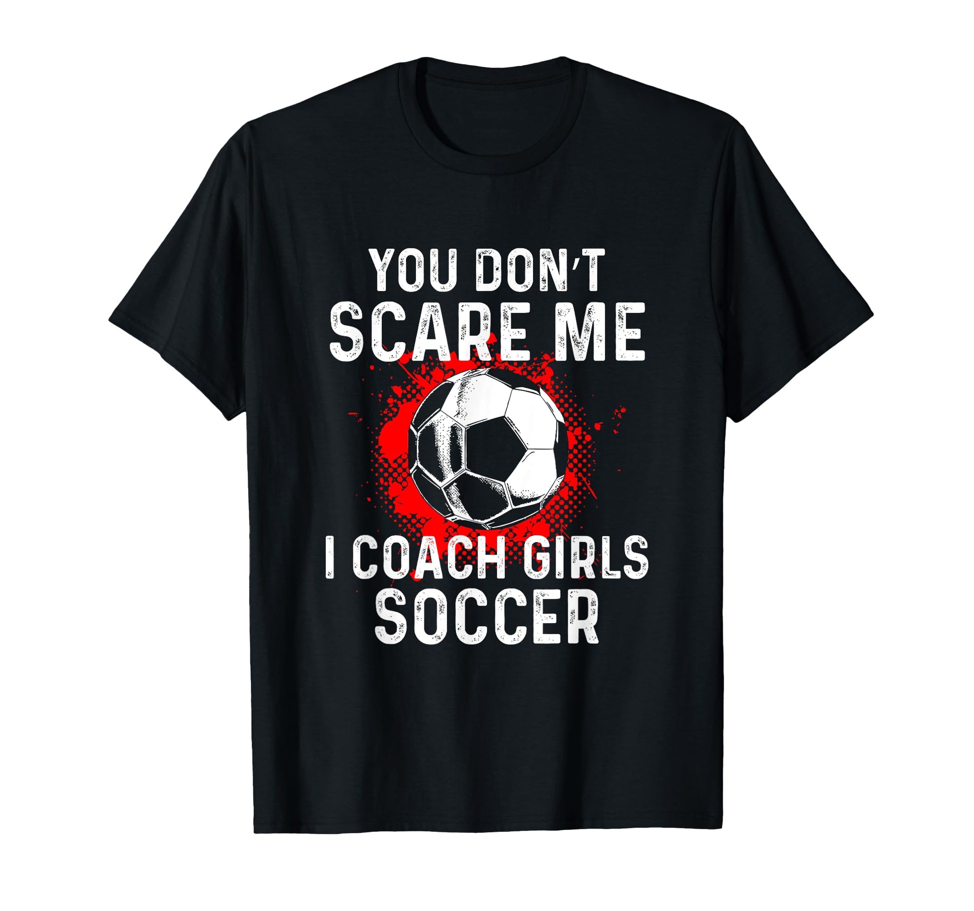 You Dont Scare Me I Coach Soccer T-Shirt - Casual Everyday Wear Men Women - T-Shirt, Sweatshirt, Hoodie