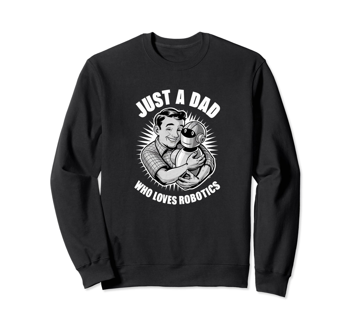 Just Dad Who Loves Robotics Sweatshirt - Streetwear Style for Adults - T-Shirt, Sweatshirt, Hoodie