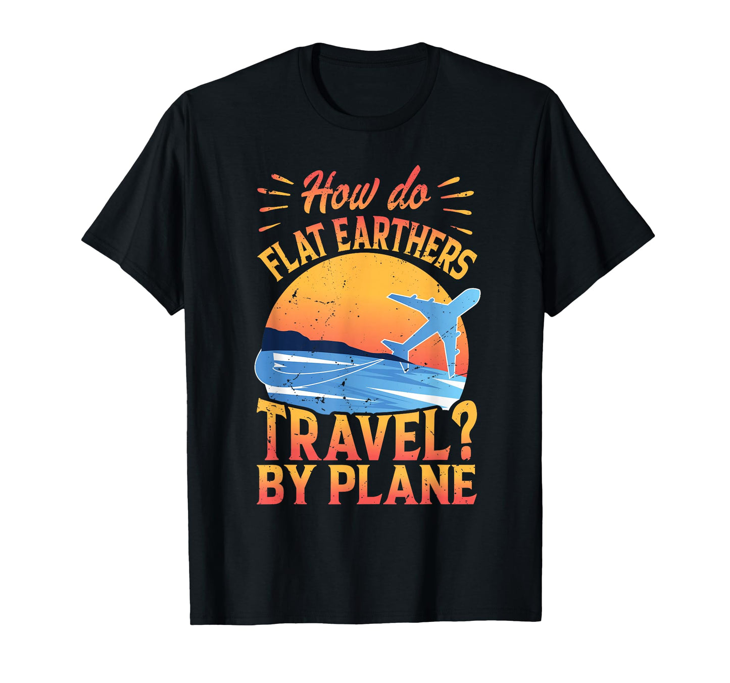 How Do Flat Earthers Travel Plane T-Shirt - Aesthetic Graphic Men Women - T-Shirt, Sweatshirt, Hoodie