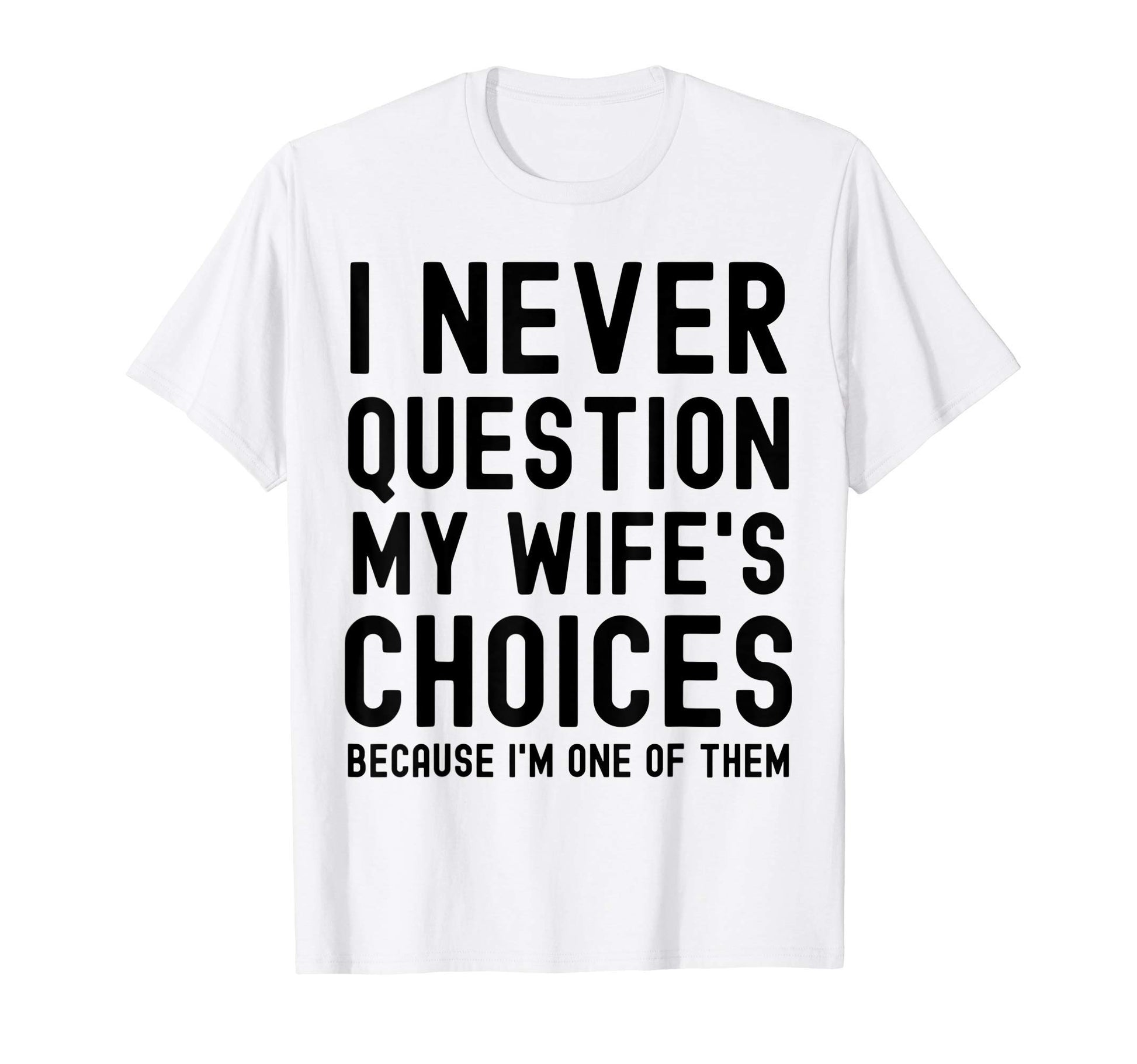 Mens I Never Question My Wife Choices T-Shirt - Custom Art Print Men Women - T-Shirt, Sweatshirt, Hoodie
