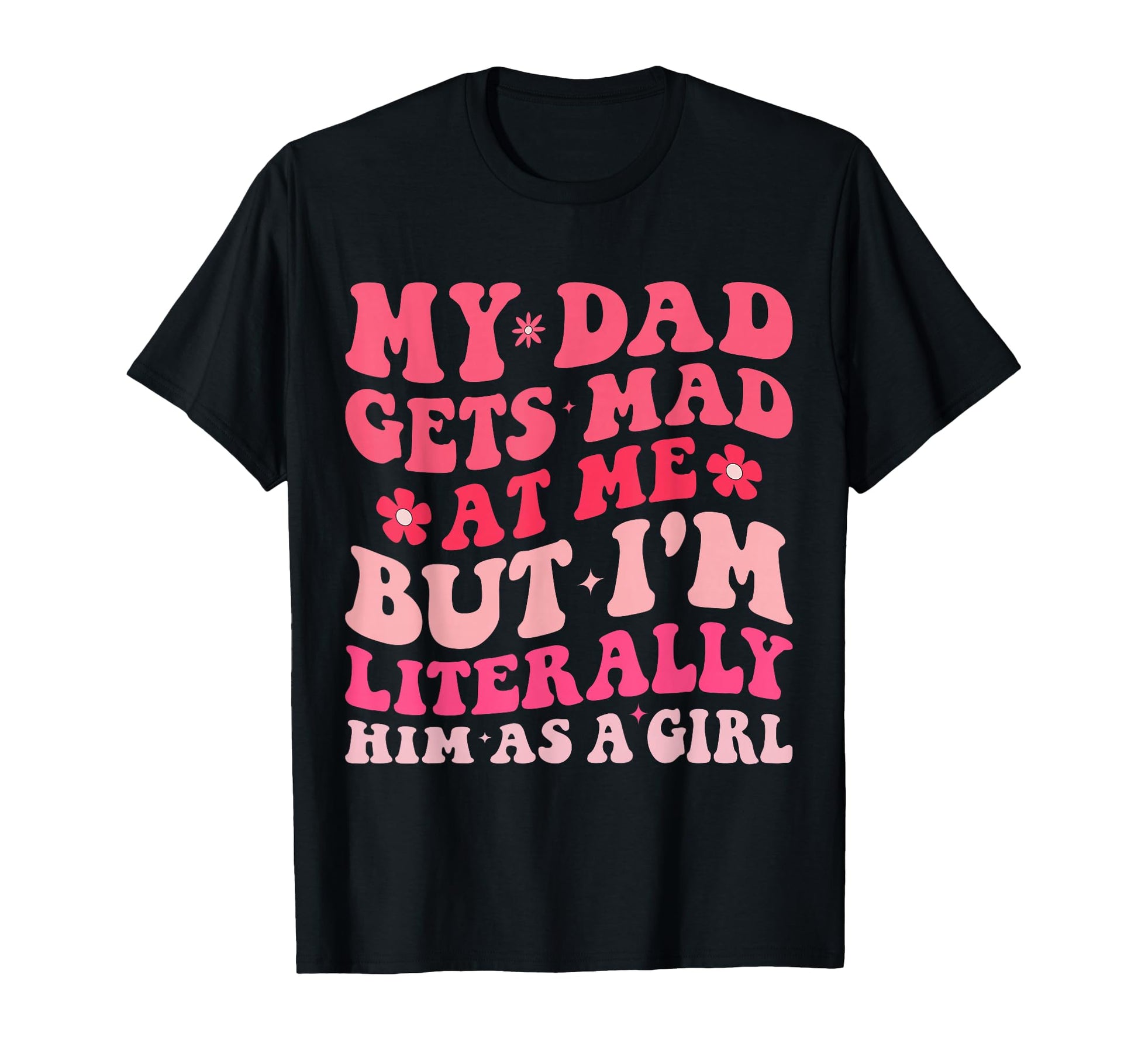 Funny My Dad Gets Mad Me But Im T-Shirt - Graphic Print Men Women - T-Shirt, Sweatshirt, Hoodie