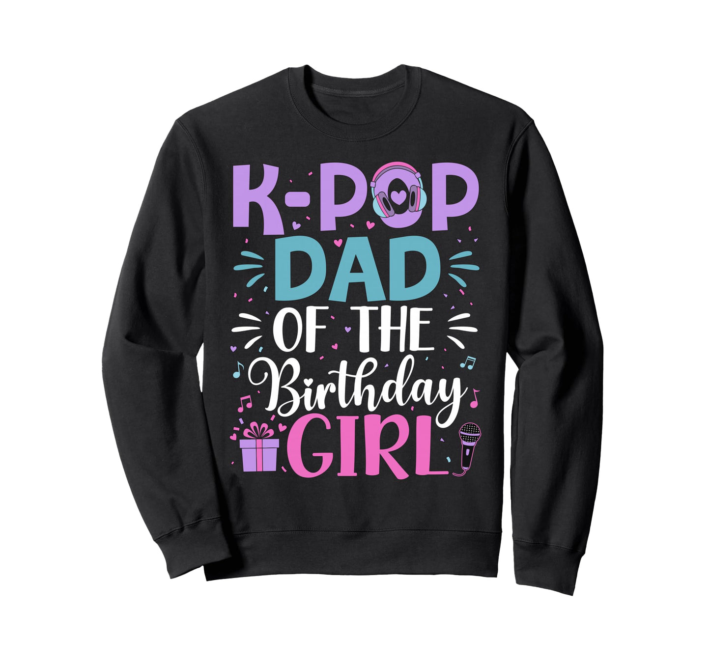 K Pop Dad Birthday Sweatshirt - Trendy Graphic Unisex - T-Shirt, Sweatshirt, Hoodie