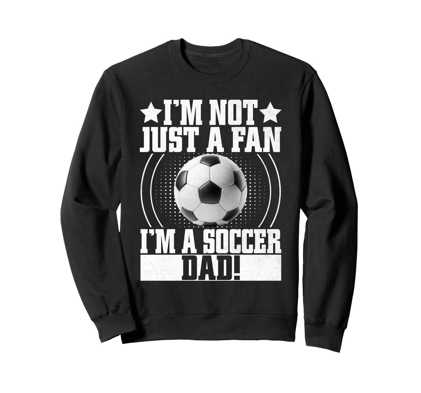 Im Not Just Fan Im Soccer Dad Sweatshirt - Streetwear Style Men Women - T-Shirt, Sweatshirt, Hoodie