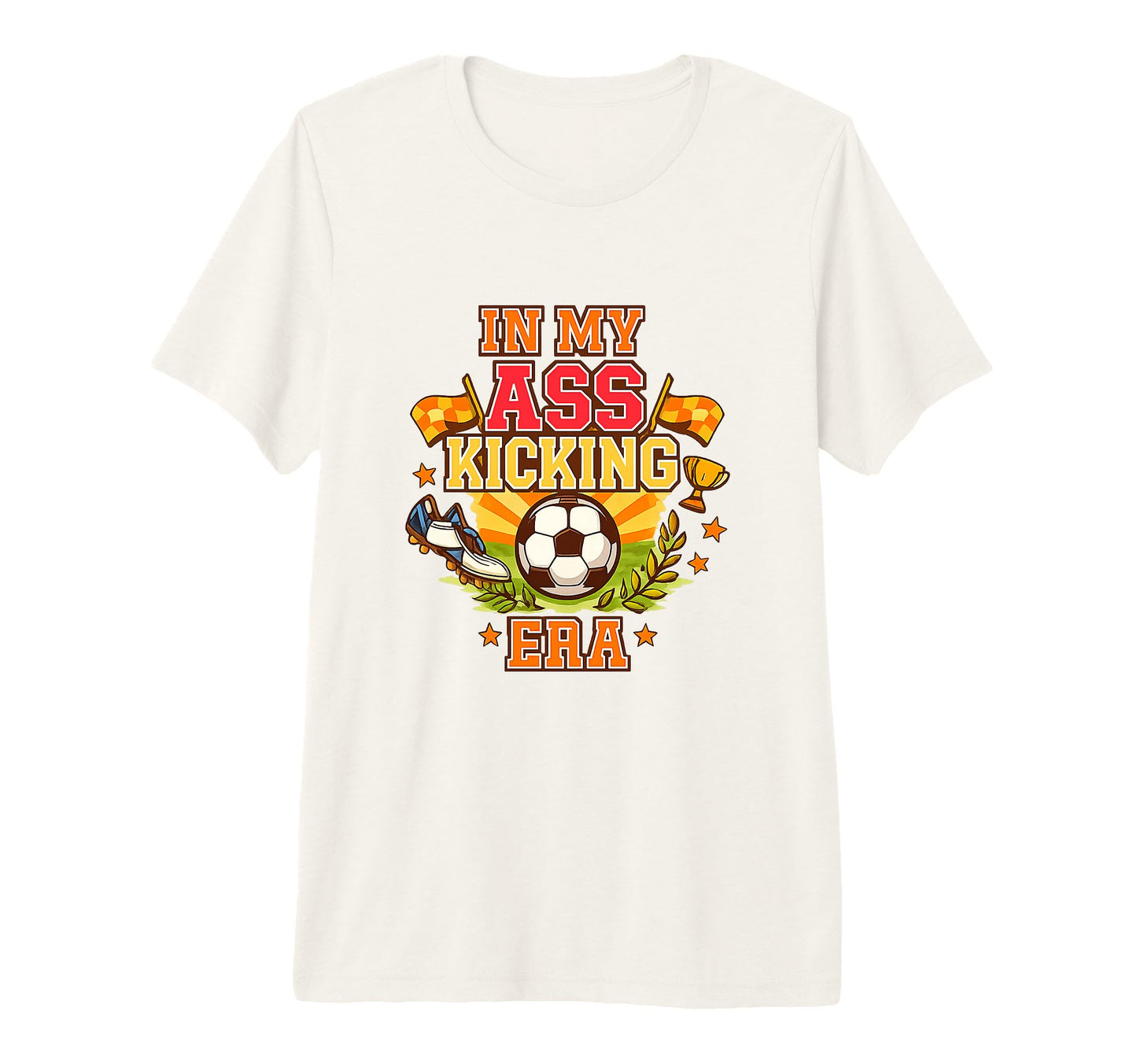 My Ass Kicking Era Soccer Ball Player T-Shirt - Novelty Apparel Men Women - T-Shirt, Sweatshirt, Hoodie