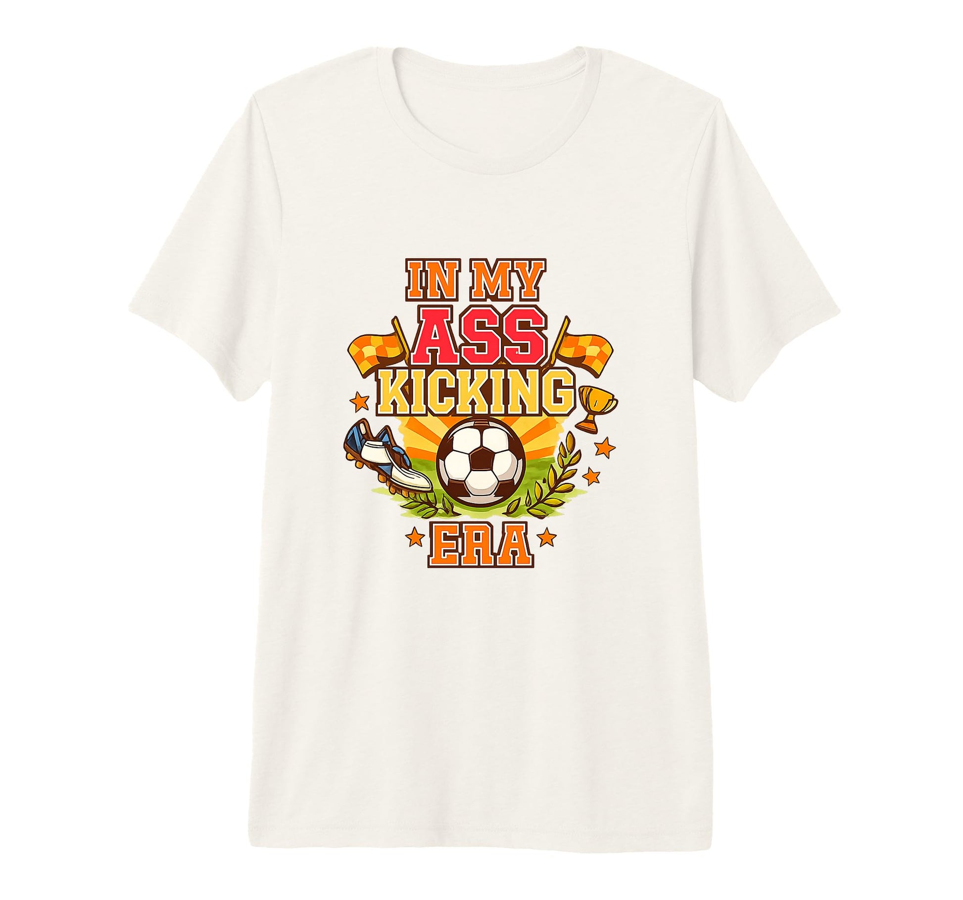 My Ass Kicking Era Soccer Ball Player T-Shirt - Novelty Apparel Men Women - T-Shirt, Sweatshirt, Hoodie