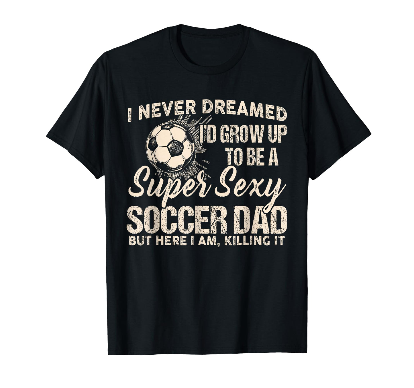I Never Dreamed Id Grow Up To Be Sexy T-Shirt - Unique Graphic Men Women - T-Shirt, Sweatshirt, Hoodie