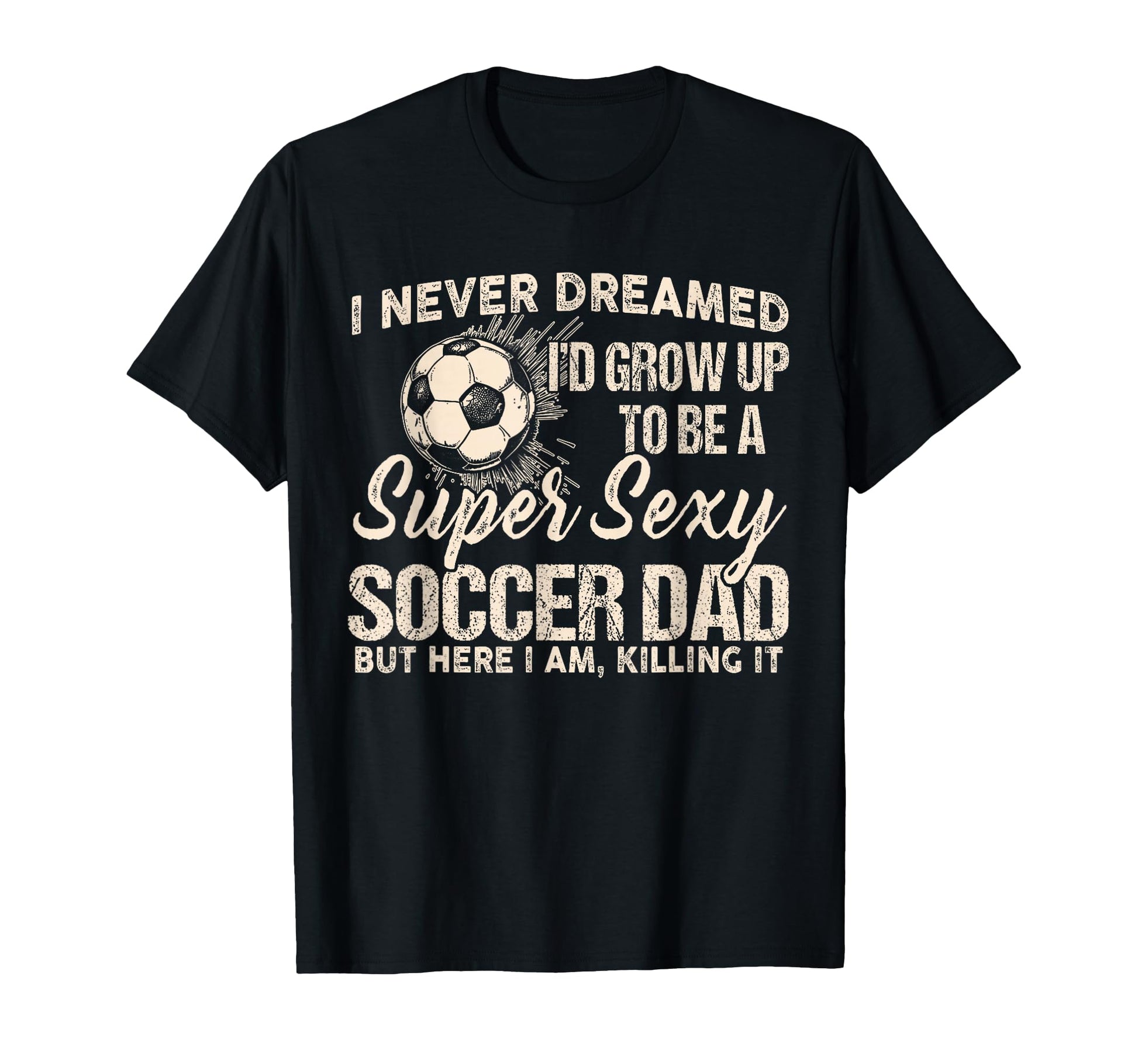 I Never Dreamed Id Grow Up To Be Sexy T-Shirt - Fun Novelty Design Unisex - T-Shirt, Sweatshirt, Hoodie