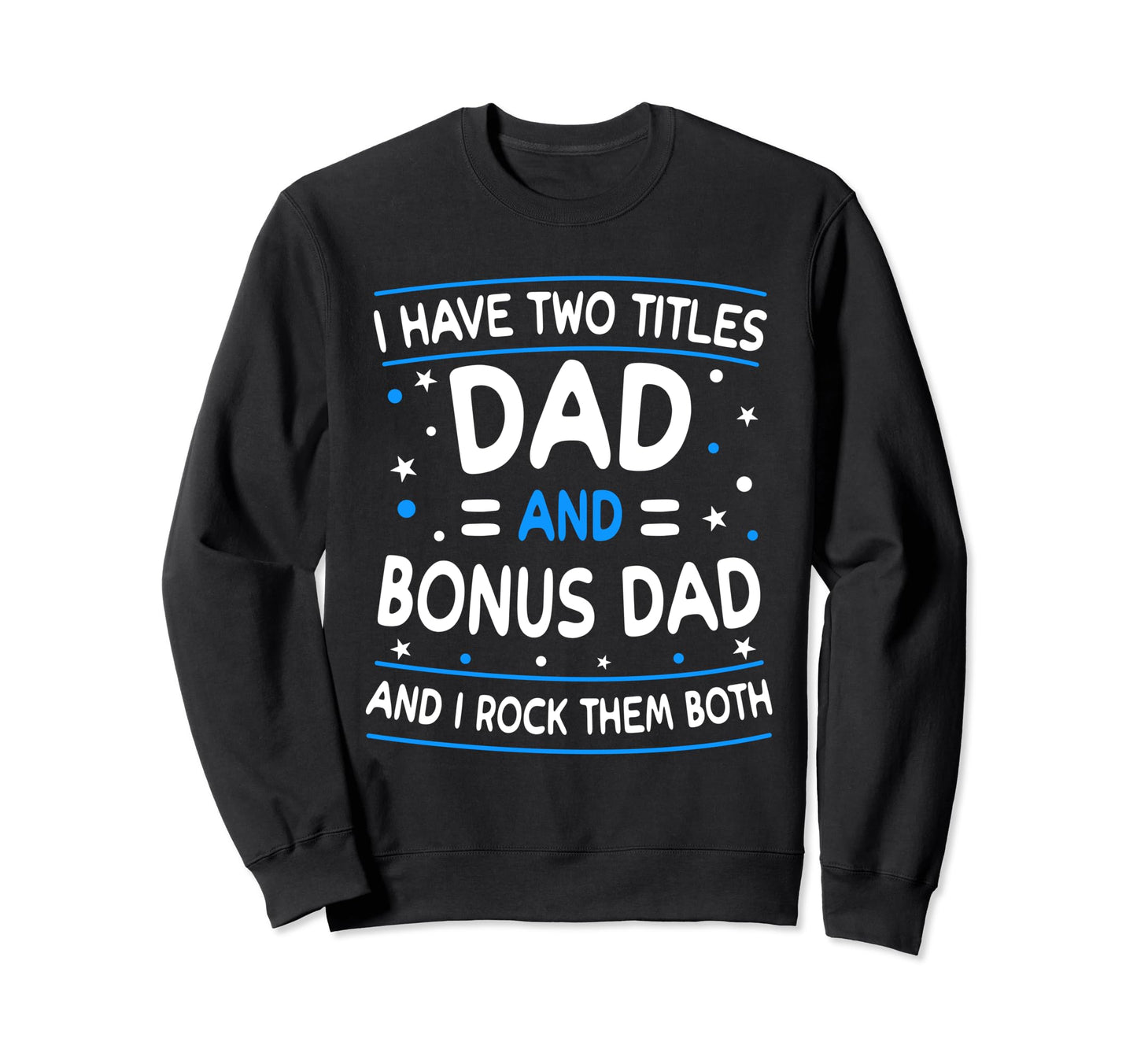 I Have Two Titles Dad And Bonus Dad Sweatshirt - Custom Art Print Unisex - T-Shirt, Sweatshirt, Hoodie