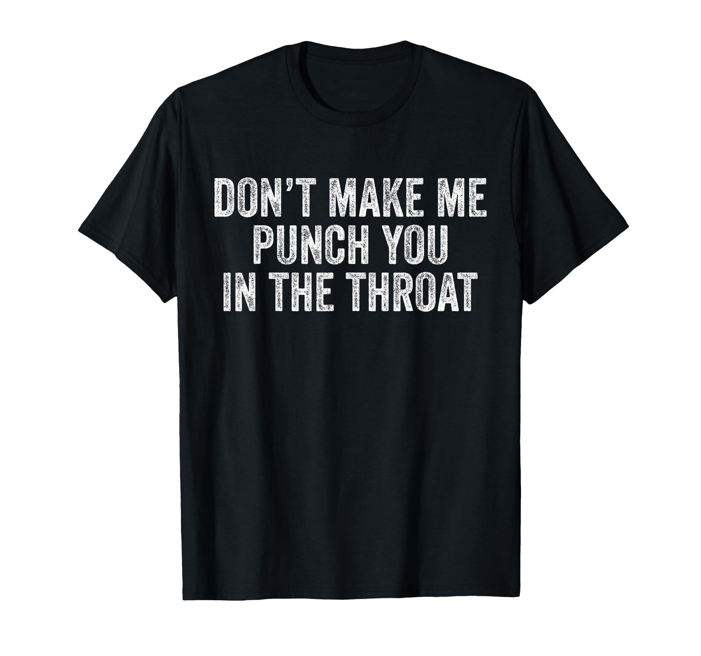Dont Make Me Punch You Throat Funny T-Shirt - Casual Everyday Wear Unisex - T-Shirt, Sweatshirt, Hoodie