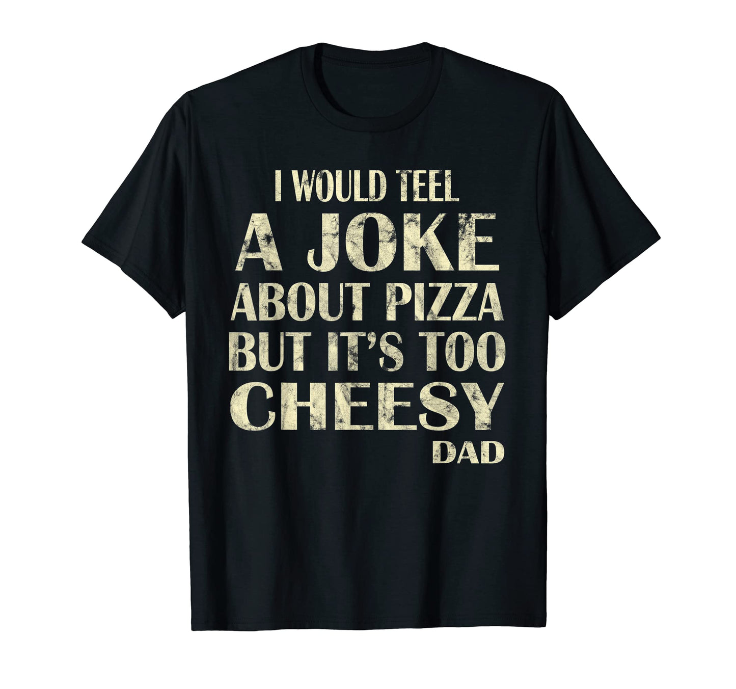 I Would Teel Joke About Pizza Cheesy Dad T-Shirt - Graphic Print Men Women - T-Shirt, Sweatshirt, Hoodie