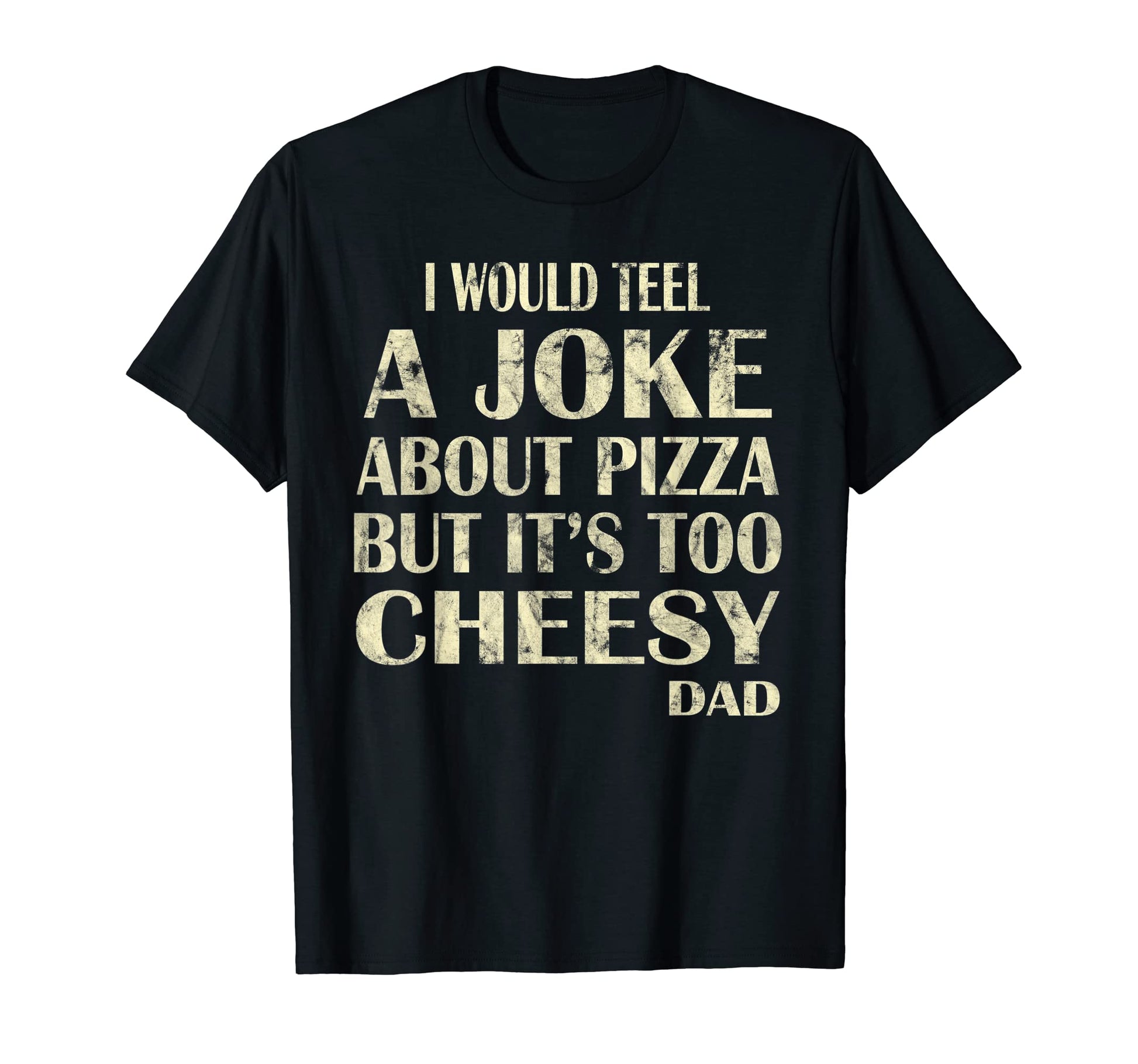 I Would Teel Joke About Pizza Cheesy Dad T-Shirt - Graphic Print Men Women - T-Shirt, Sweatshirt, Hoodie