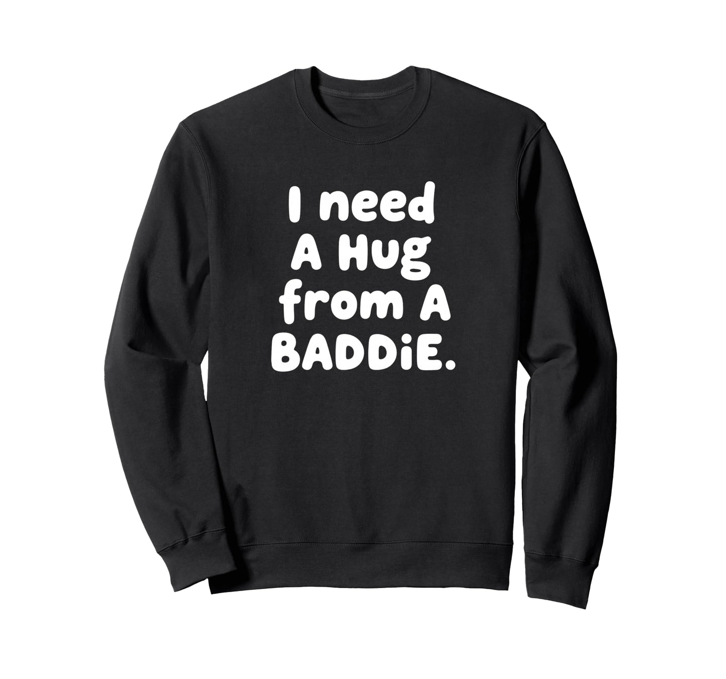 I Need Hug From Baddie Sweatshirt - Novelty Apparel Men Women - T-Shirt, Sweatshirt, Hoodie