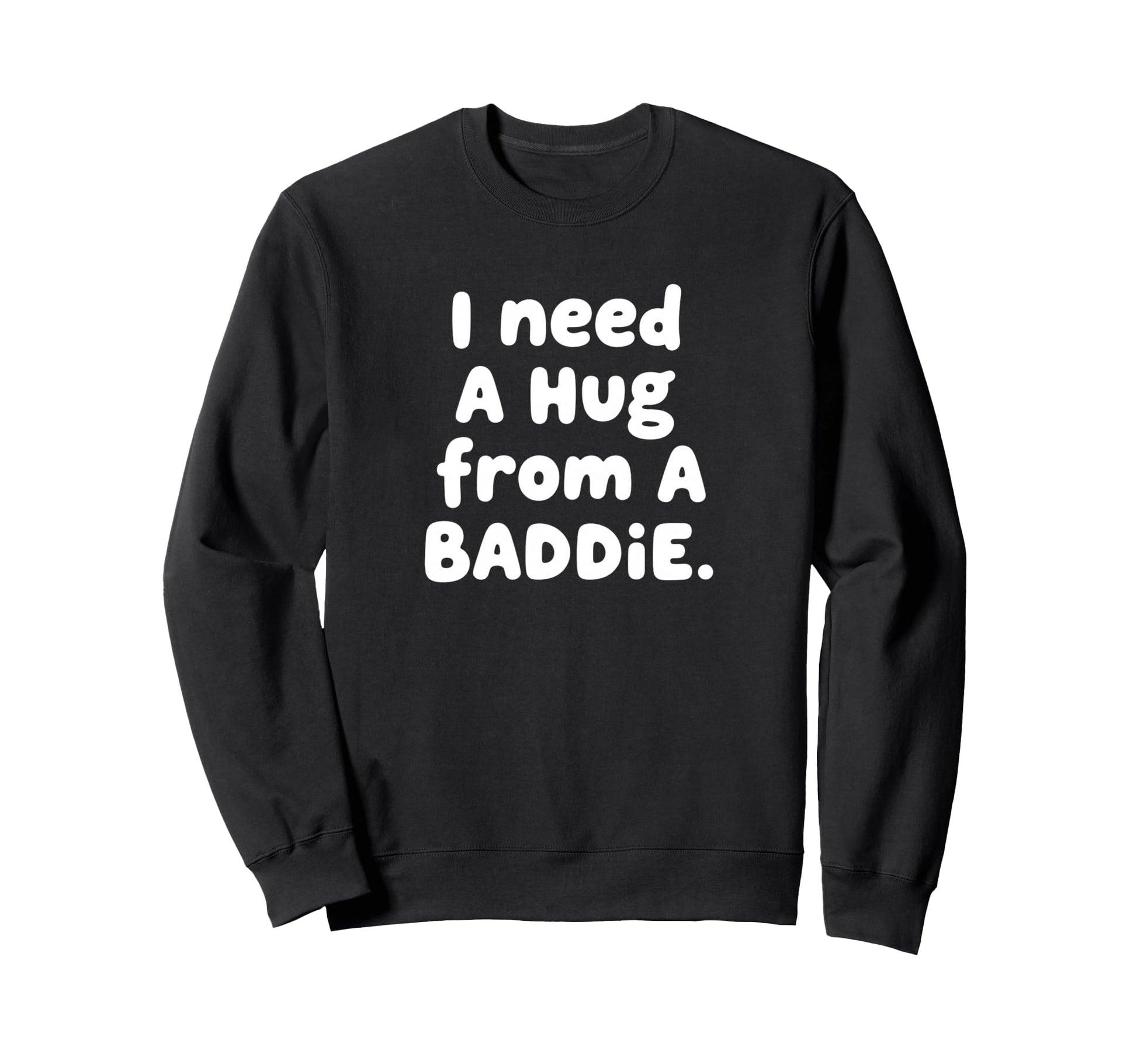 I Need Hug From Baddie Sweatshirt - Novelty Apparel Men Women - T-Shirt, Sweatshirt, Hoodie