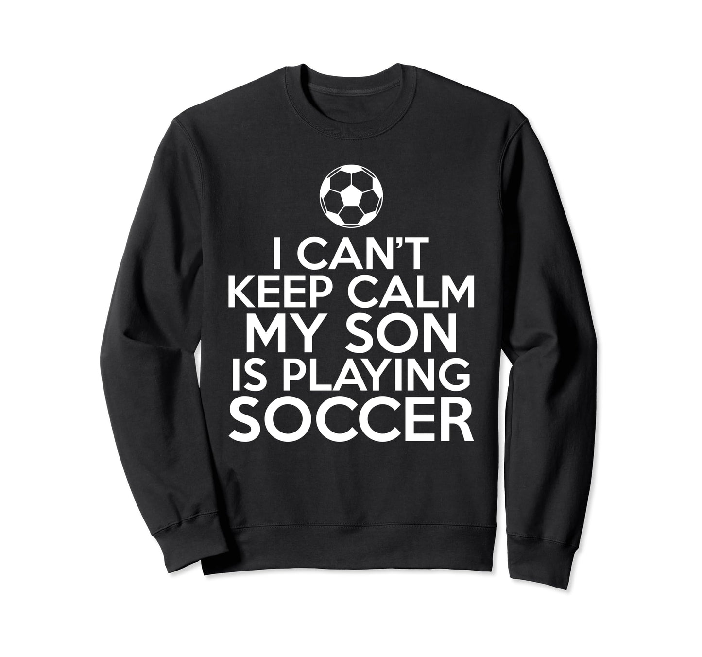 I Cant Keep Calm My Son Is Sweatshirt - Fun Novelty Design Men Women - T-Shirt, Sweatshirt, Hoodie