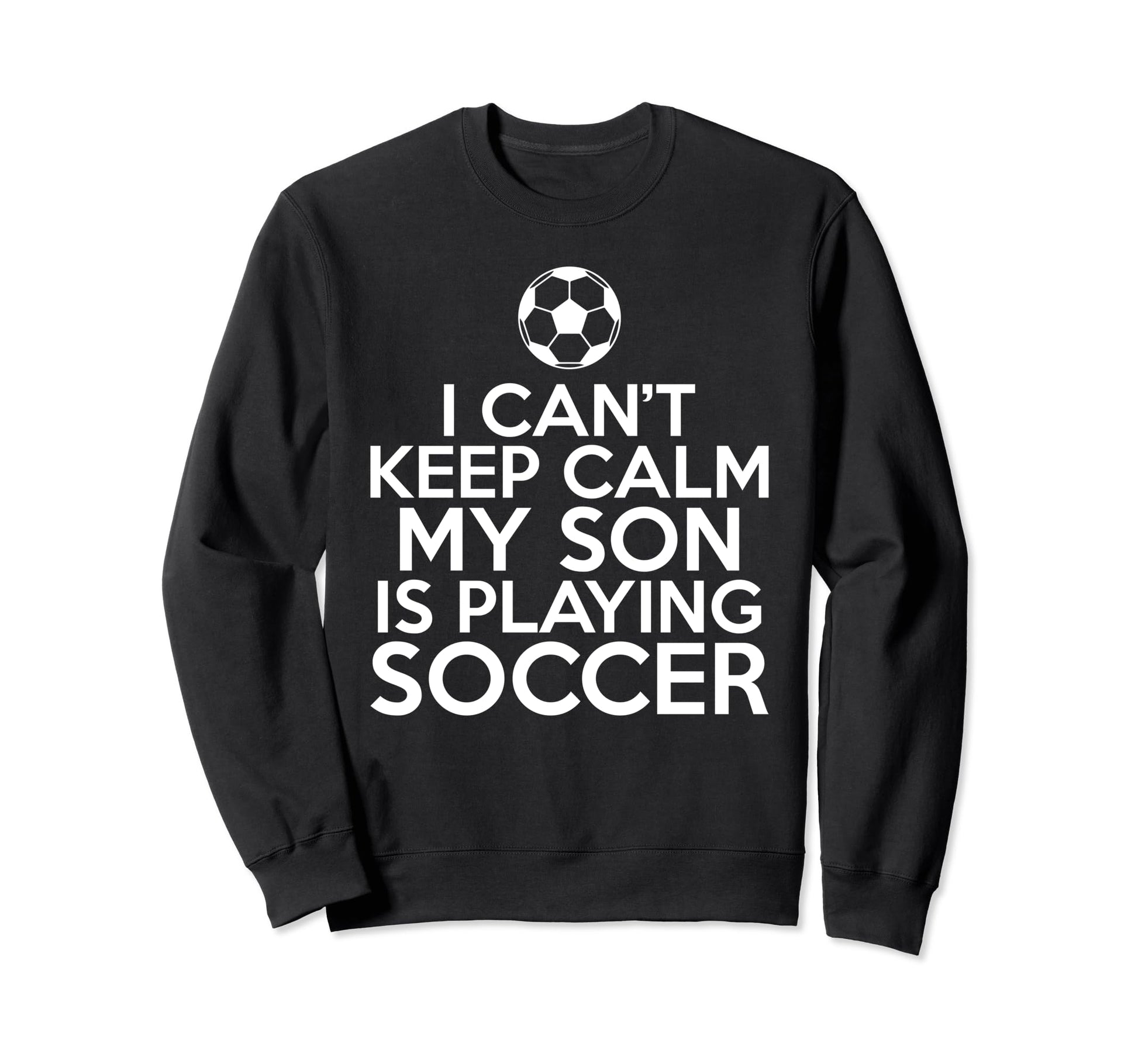 I Cant Keep Calm My Son Is Sweatshirt - Fun Novelty Design Men Women - T-Shirt, Sweatshirt, Hoodie