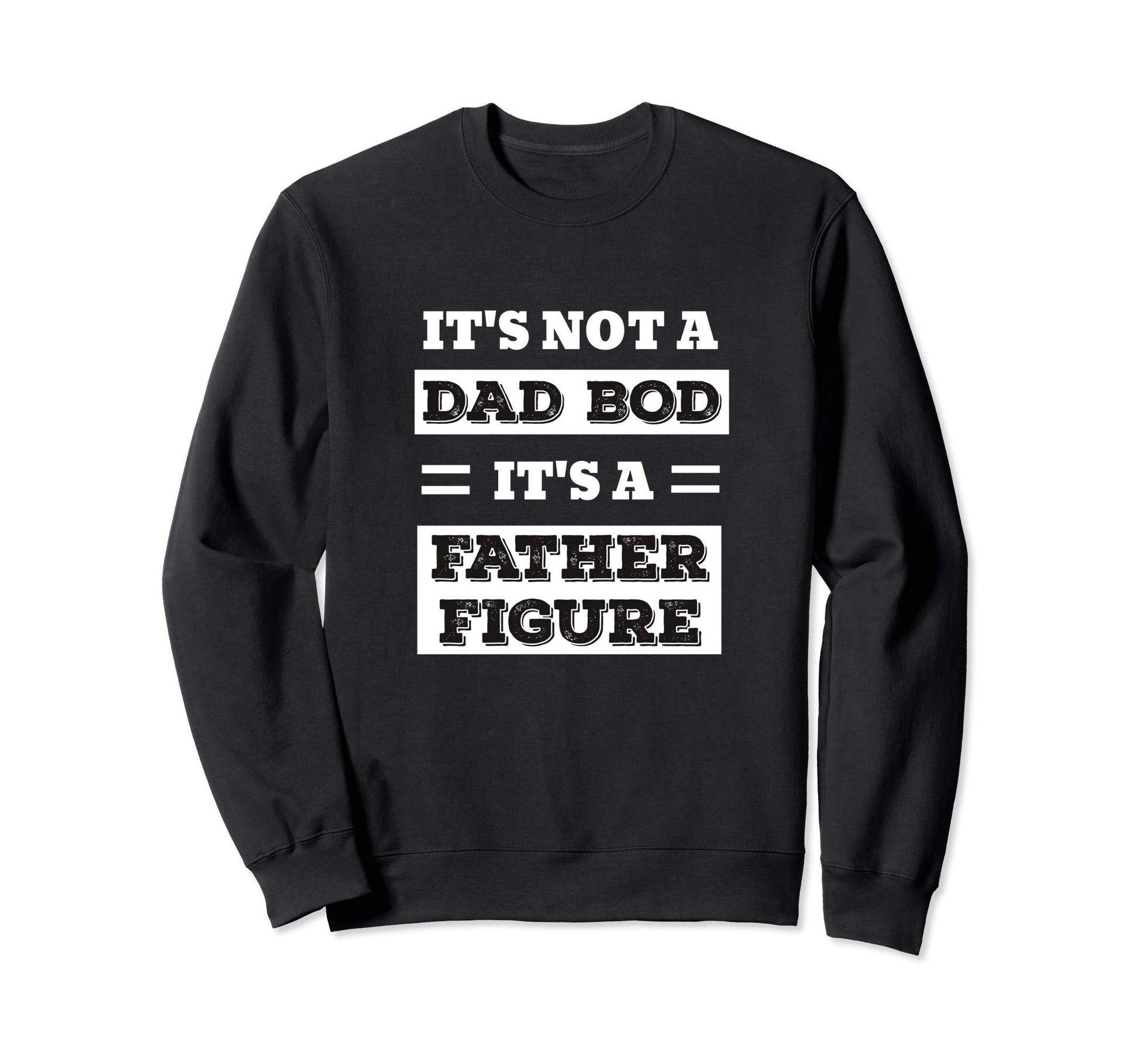 Its Not Dad Bod Its Father Figure Sweatshirt - Custom Art Print for Adults - T-Shirt, Sweatshirt, Hoodie