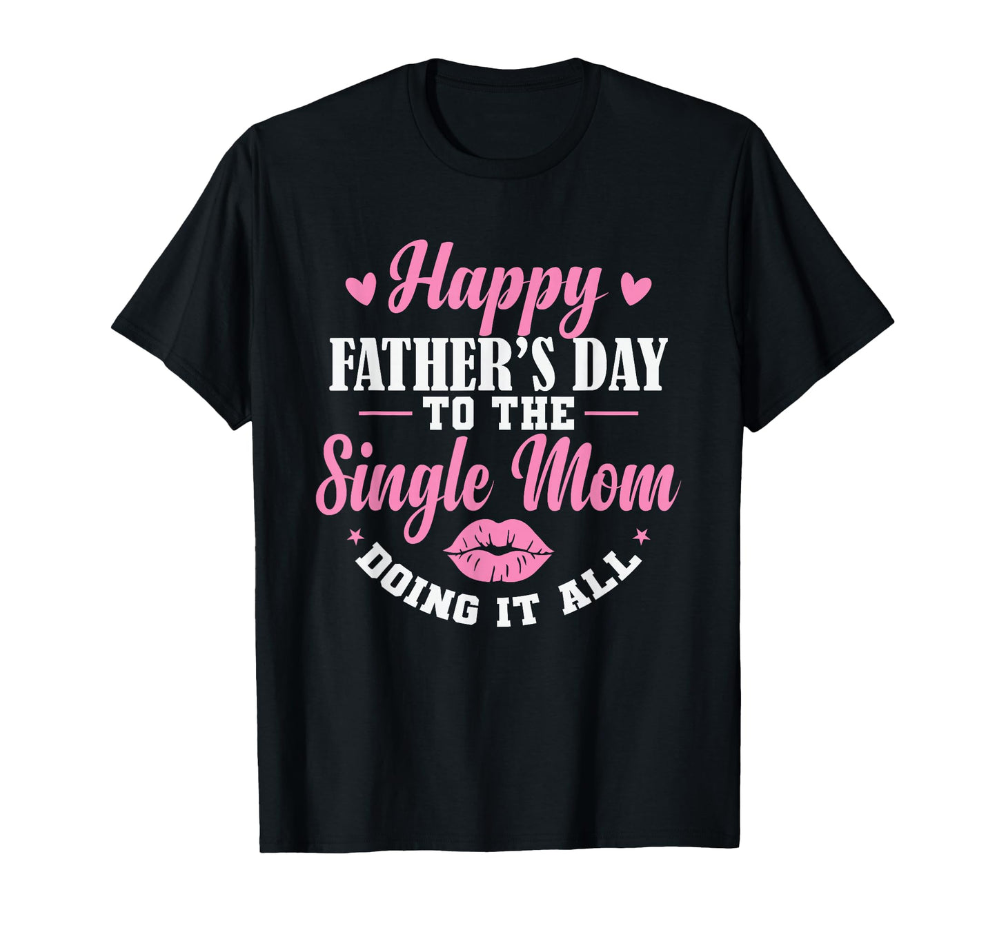 Happy Fathers Day To Single Mom T-Shirt - Casual Everyday Wear Men Women - T-Shirt, Sweatshirt, Hoodie