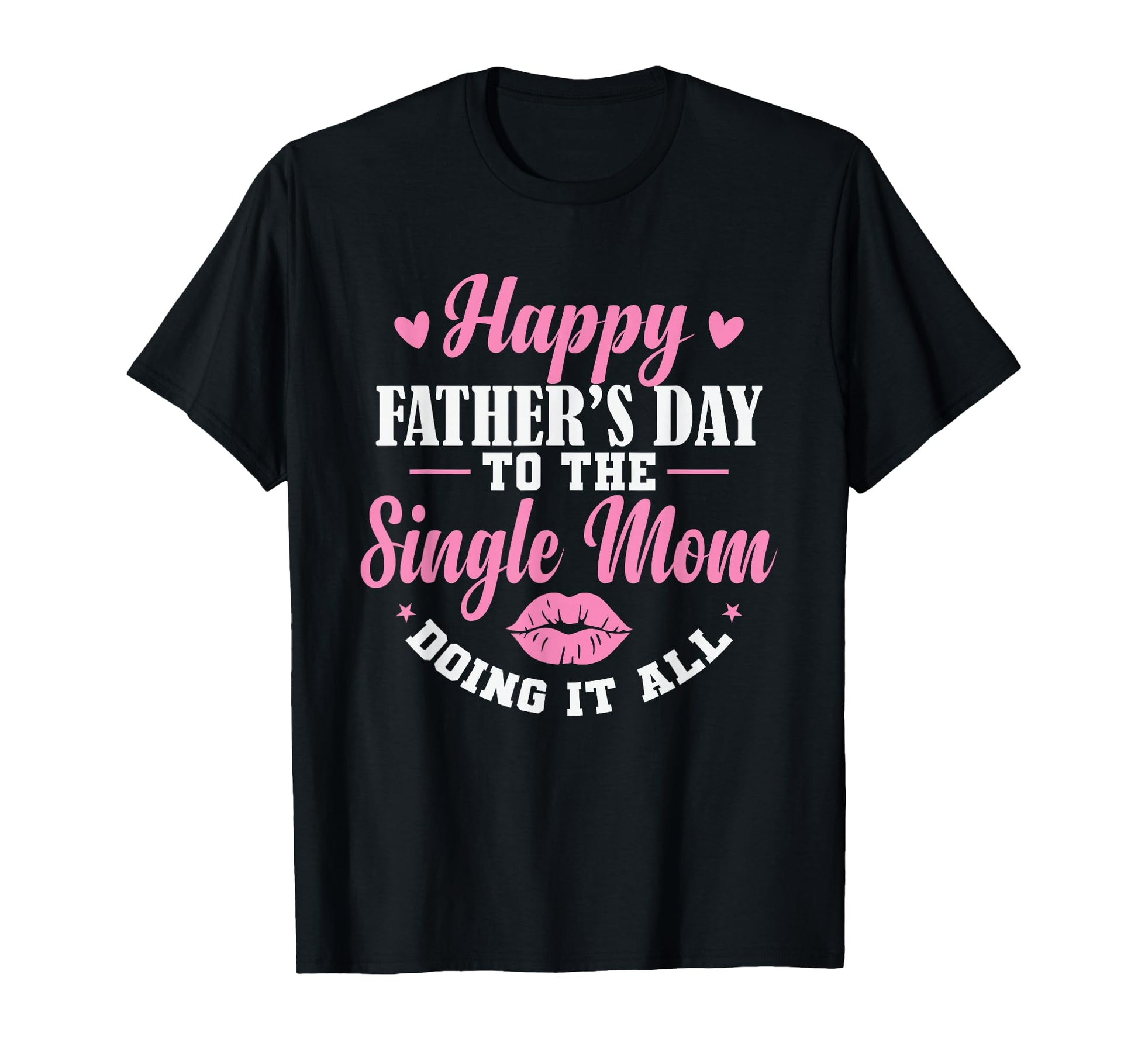 Happy Fathers Day To Single Mom T-Shirt - Casual Everyday Wear Men Women - T-Shirt, Sweatshirt, Hoodie