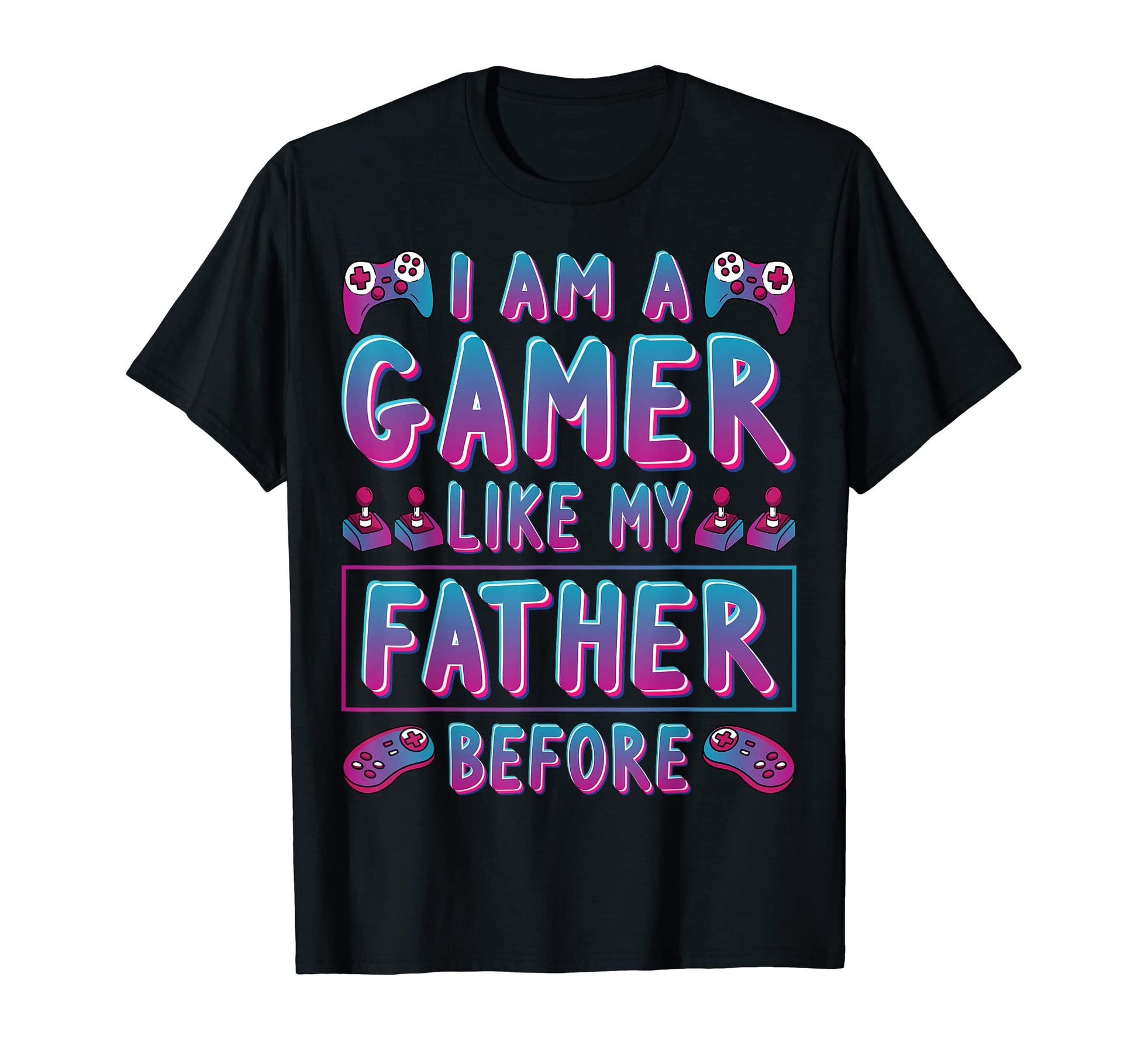 Im Gamer Like My Father Before Me T-Shirt - Casual Everyday Wear Men Women - T-Shirt, Sweatshirt, Hoodie