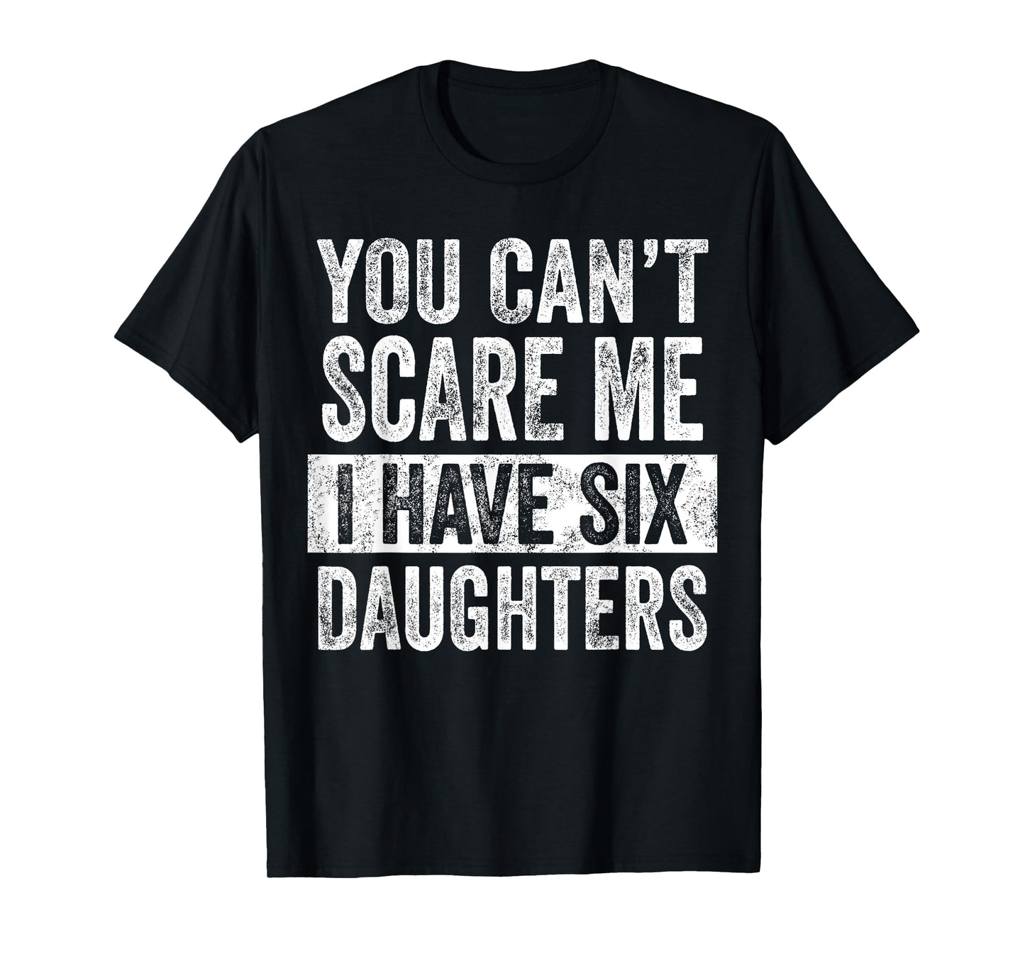 You Cant Scare Me I Have Six Daughters T-Shirt - Aesthetic Graphic Unisex - T-Shirt, Sweatshirt, Hoodie