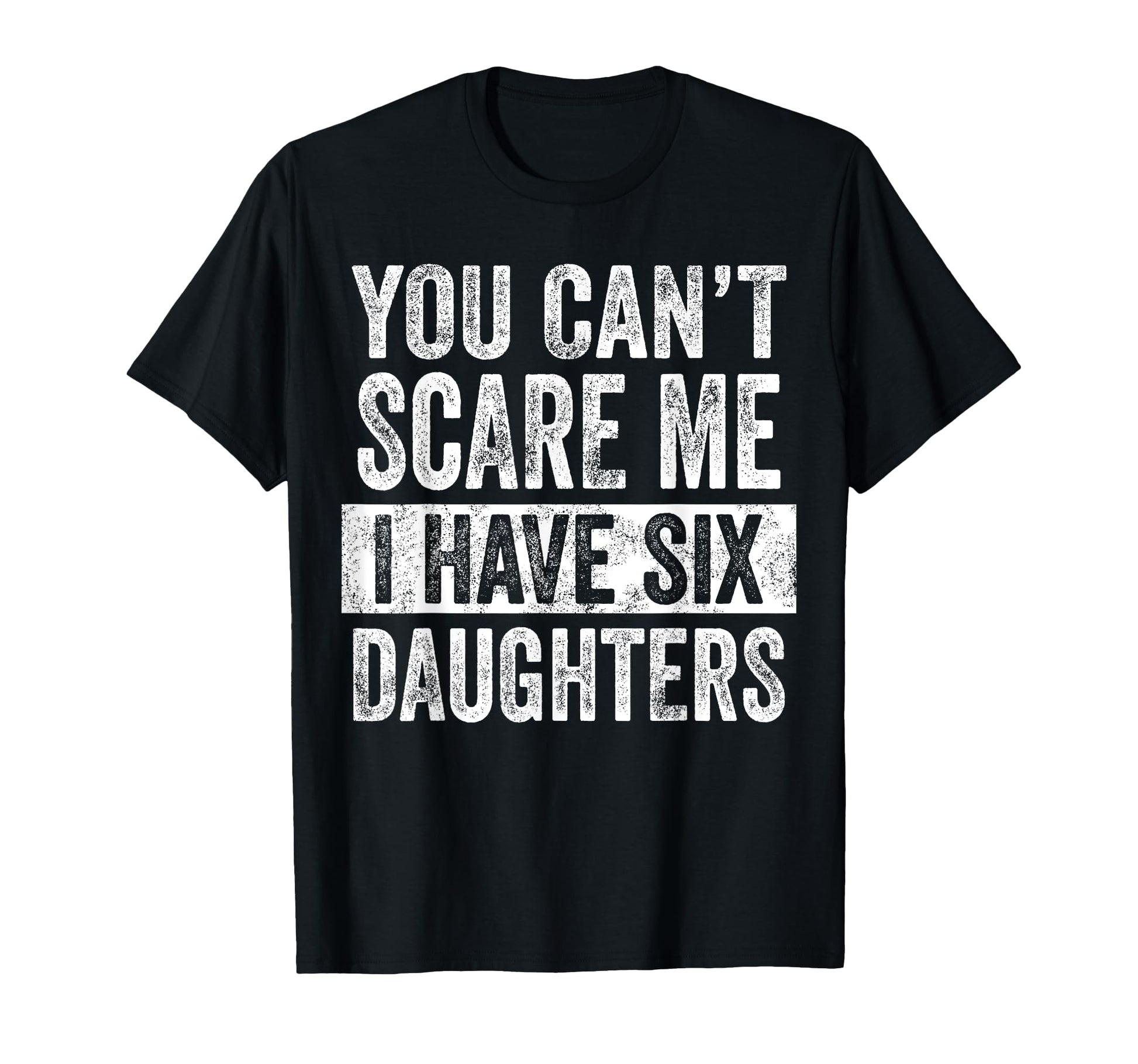 You Cant Scare Me I Have Six Daughters T-Shirt - Aesthetic Graphic Unisex - T-Shirt, Sweatshirt, Hoodie