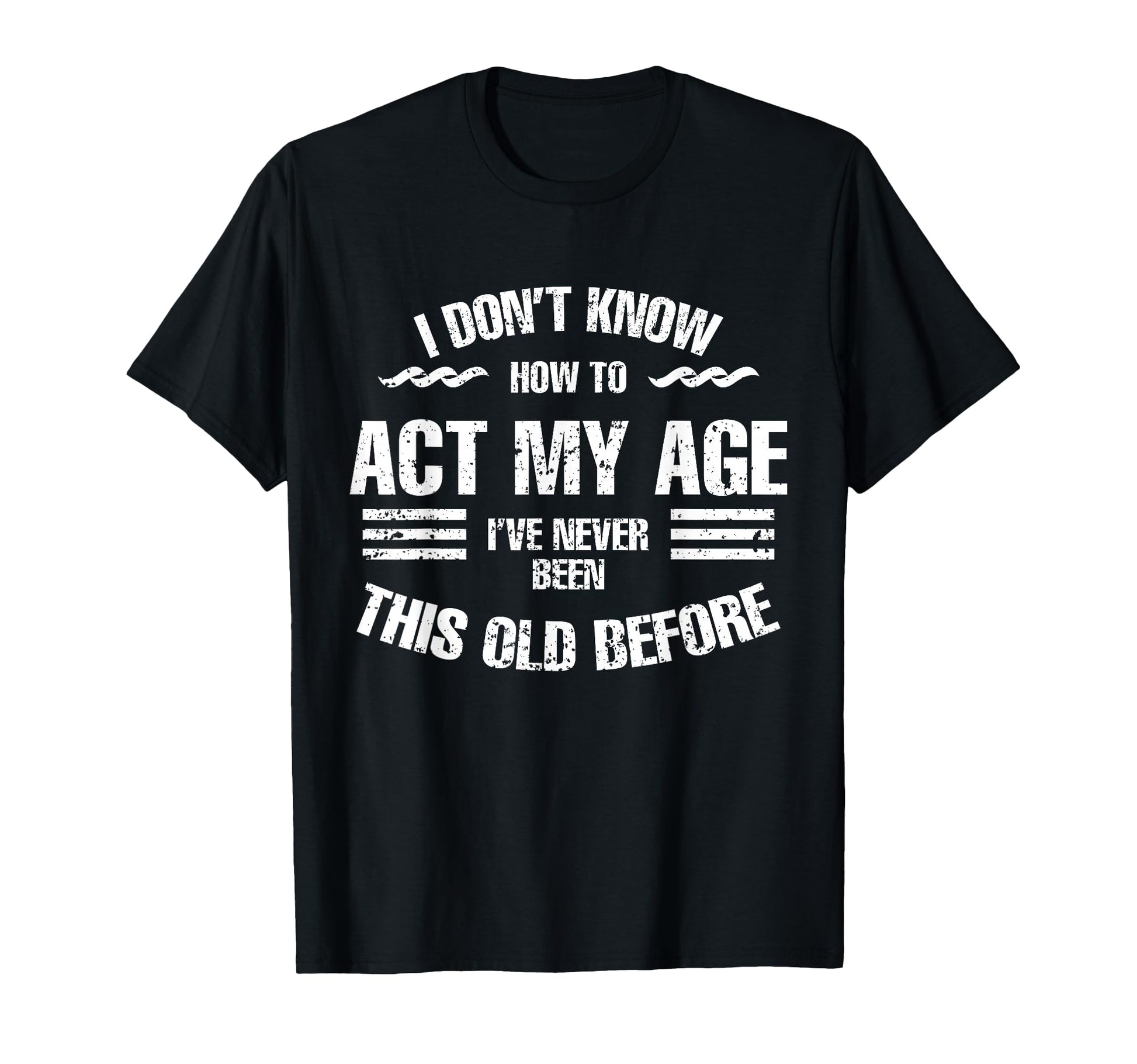 I Dont Know How To Act My Age Funny Old T-Shirt - Unique Graphic Men Women - T-Shirt, Sweatshirt, Hoodie