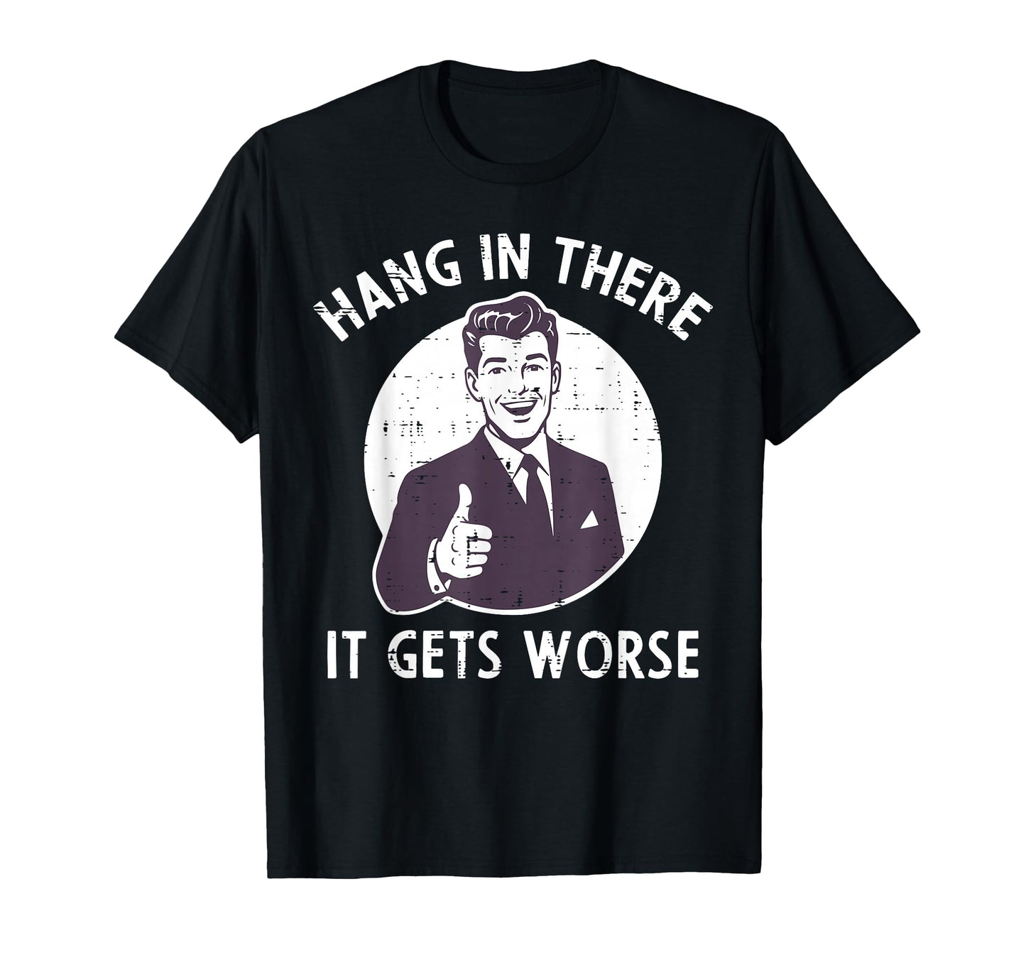 Hang There It Gets Worse Funny Sarcastic T-Shirt - Minimalist Print Unisex - T-Shirt, Sweatshirt, Hoodie