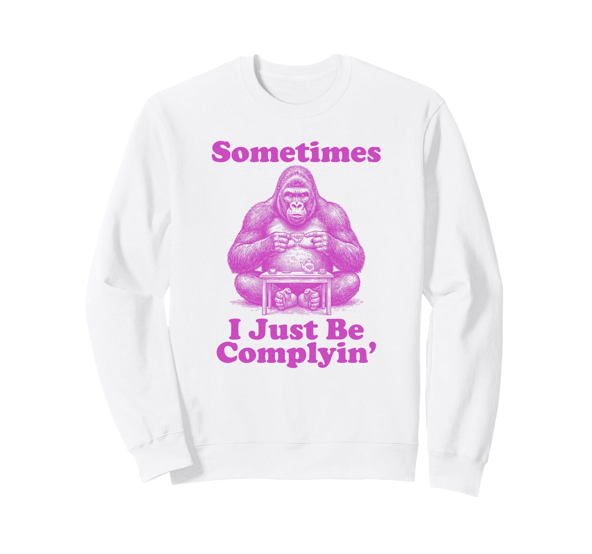 Sometimes I Just Be Complyin Funny Sweatshirt - Unique Graphic for Adults - T-Shirt, Sweatshirt, Hoodie