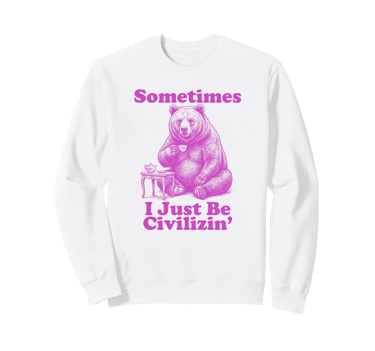 Sometimes I Just Be Civilizin Funny Dad Sweatshirt - Trendy Graphic Unisex - T-Shirt, Sweatshirt, Hoodie