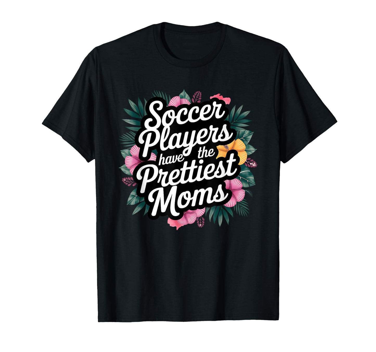 Floral Soccer Players Have Prettiest T-Shirt - Fun Novelty Design Unisex - T-Shirt, Sweatshirt, Hoodie