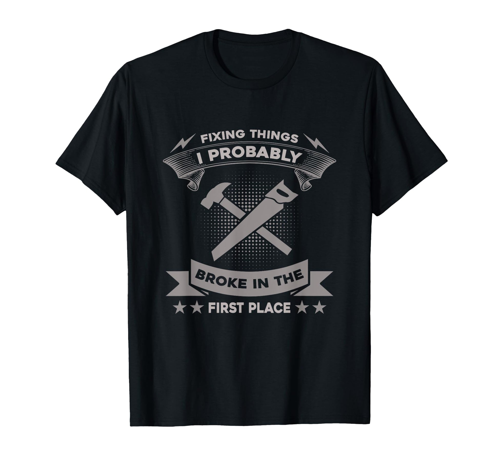 Fixing Things I Probably Broke First T-Shirt - Casual Everyday Wear Unisex - T-Shirt, Sweatshirt, Hoodie