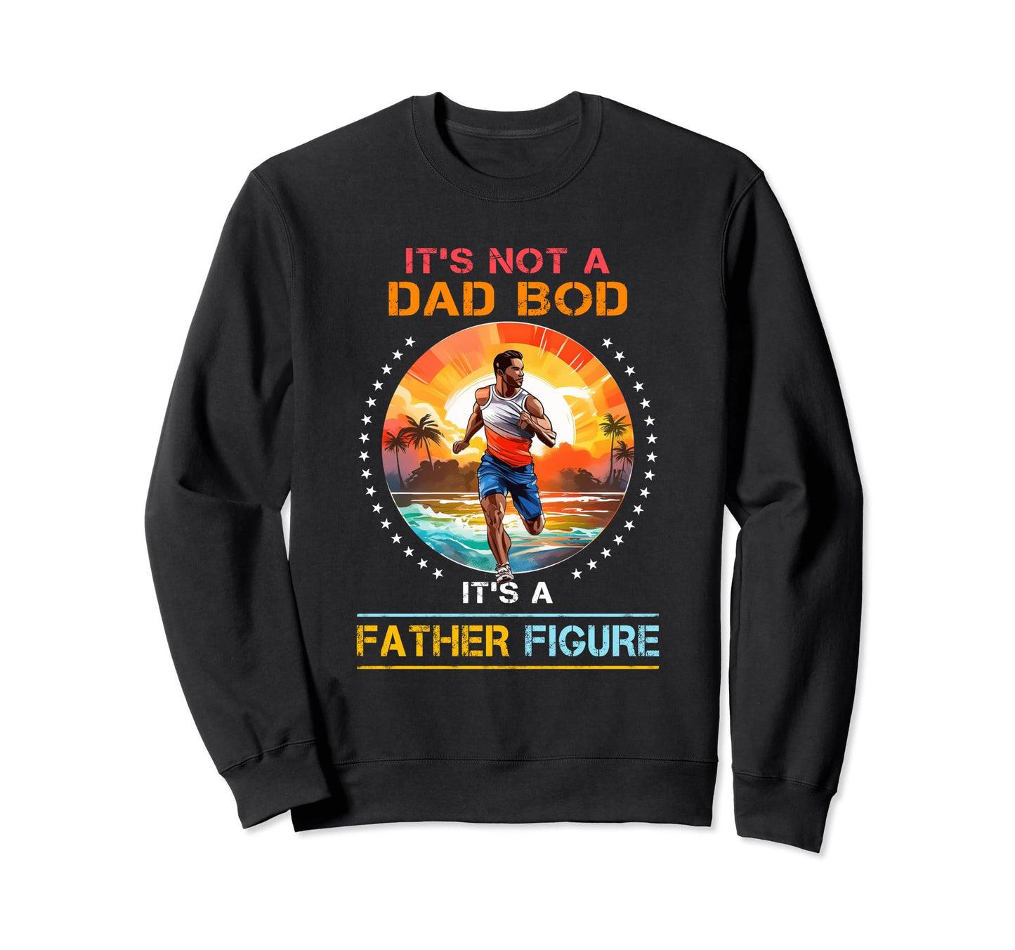 Its Not Dad Bod Its Father Figure Sweatshirt - Graphic Print Men Women - T-Shirt, Sweatshirt, Hoodie