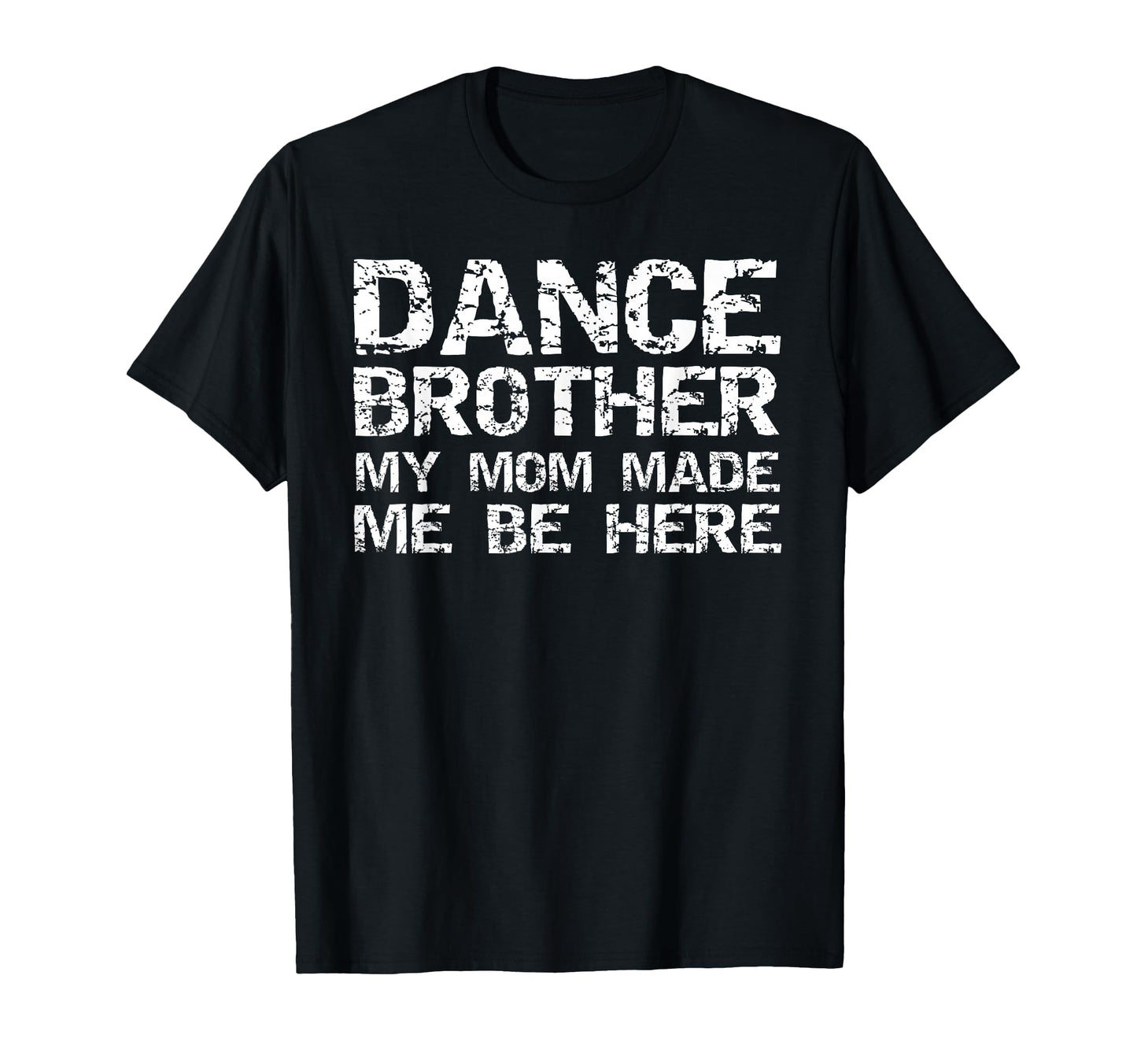 Dance Brother My Mom Made Me Be Here T-Shirt - Unique Graphic for Adults - T-Shirt, Sweatshirt, Hoodie