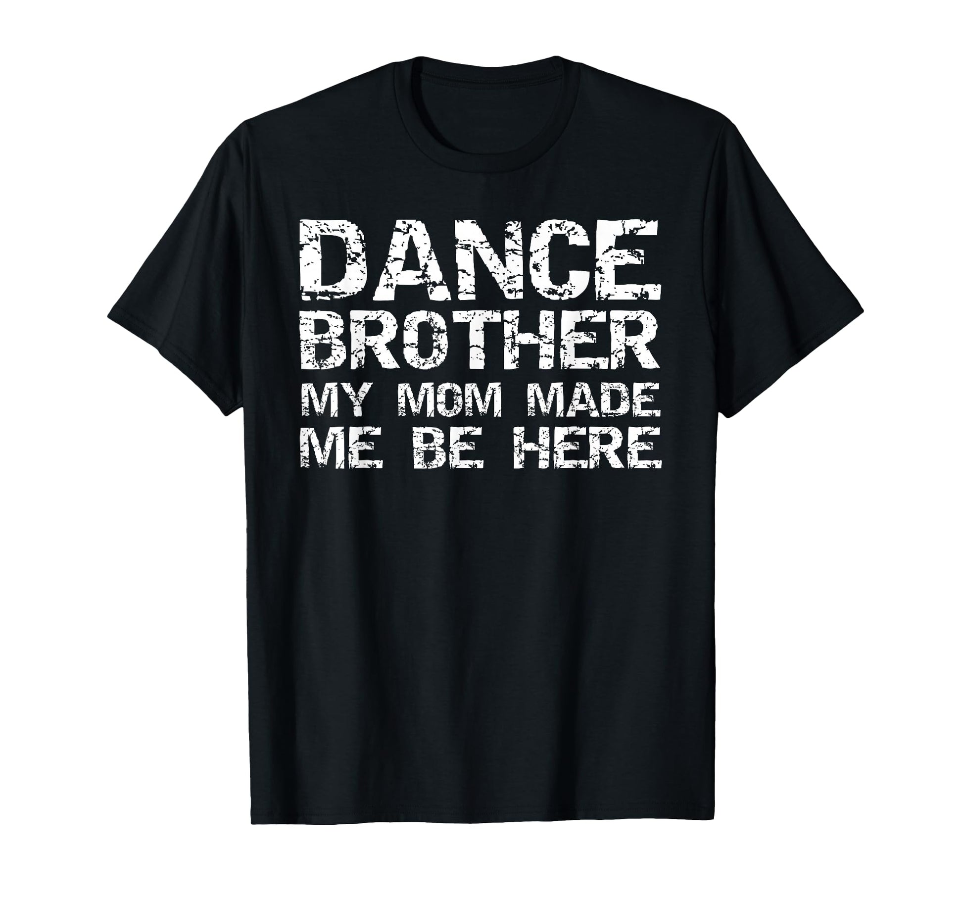 Dance Brother My Mom Made Me Be Here T-Shirt - Unique Graphic for Adults - T-Shirt, Sweatshirt, Hoodie