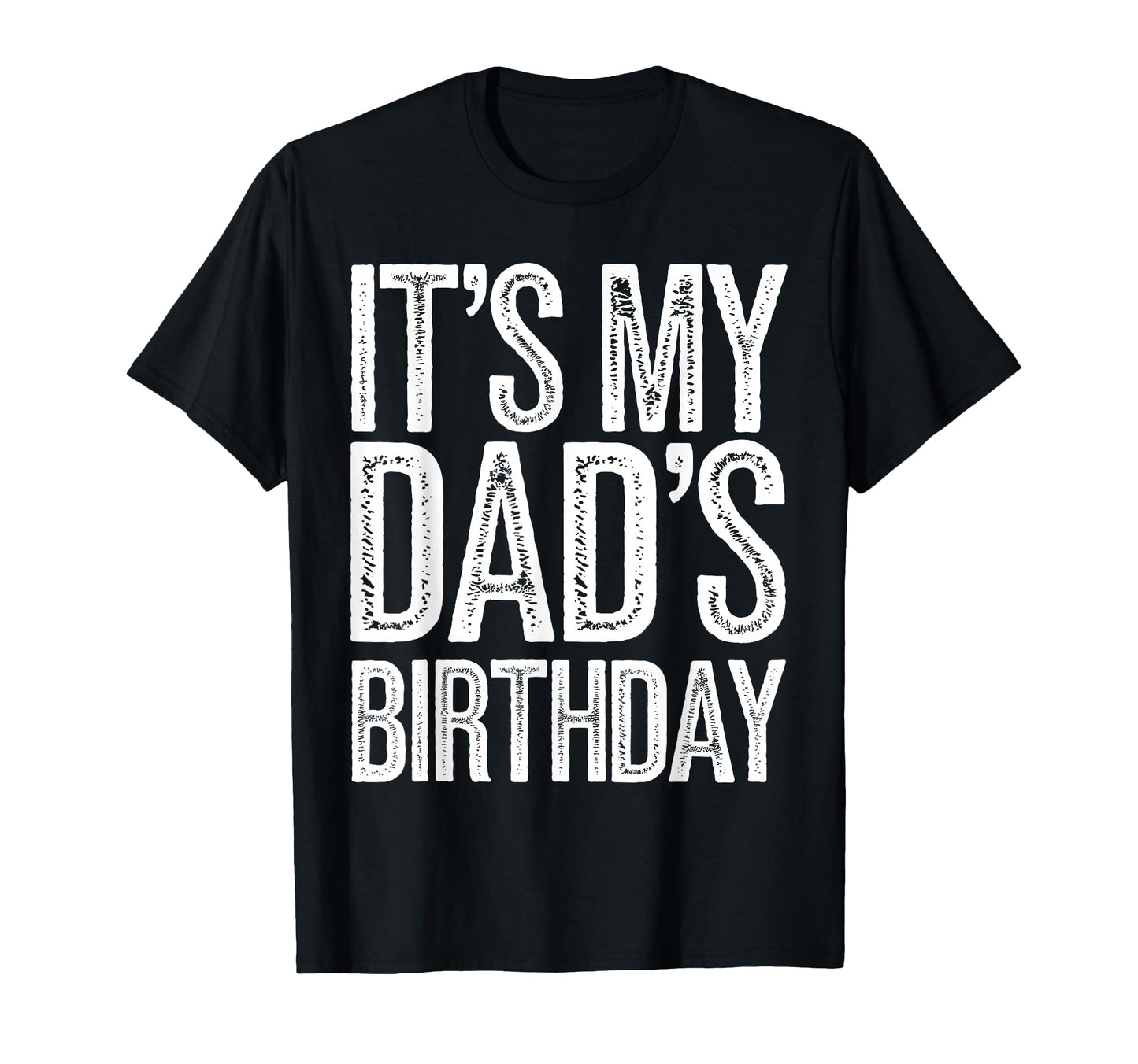 Its My Dads Birthday Distressed T-Shirt - Fun Novelty Design Men Women - T-Shirt, Sweatshirt, Hoodie