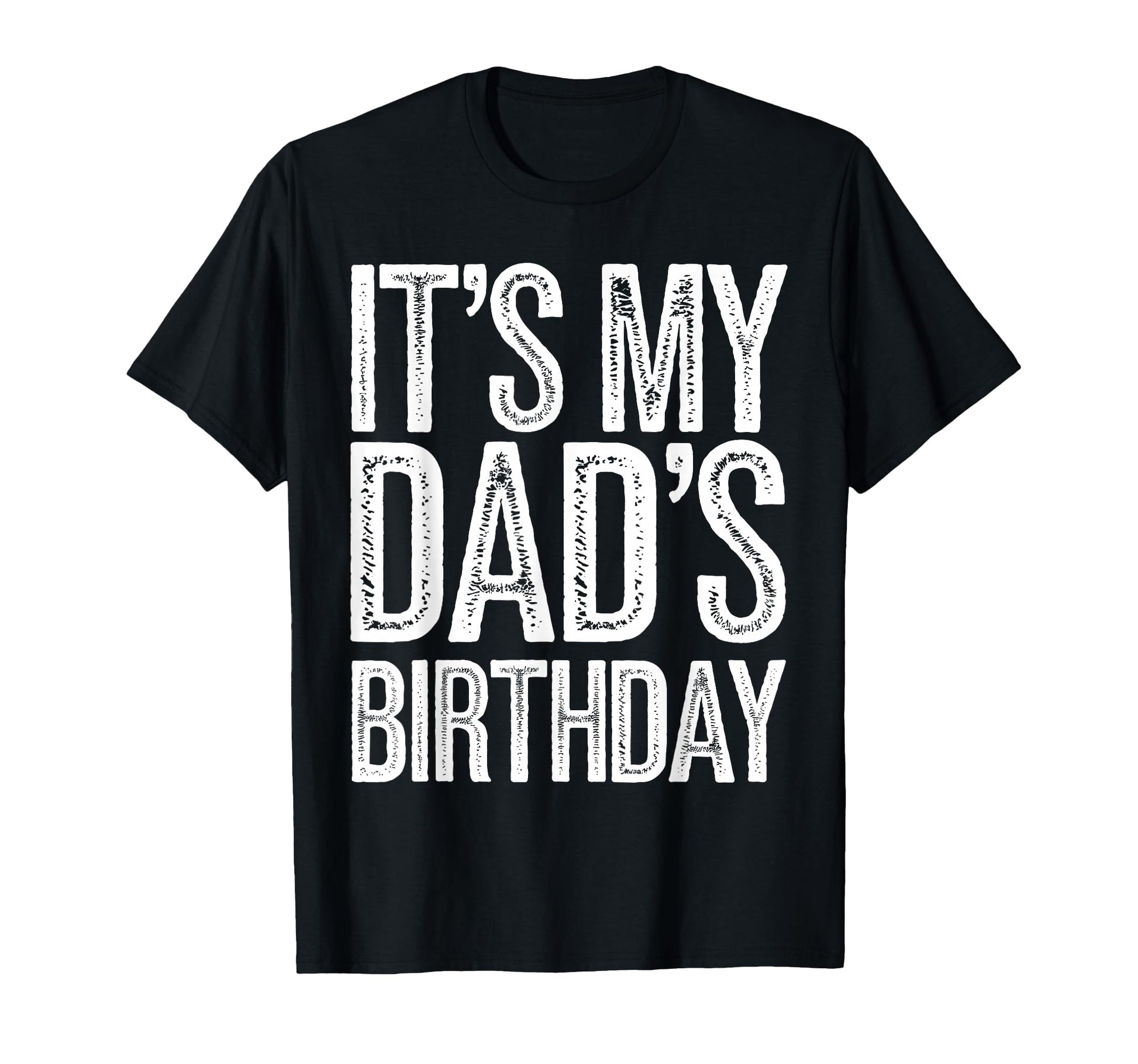 Its My Dads Birthday Distressed T-Shirt - Fun Novelty Design Men Women - T-Shirt, Sweatshirt, Hoodie