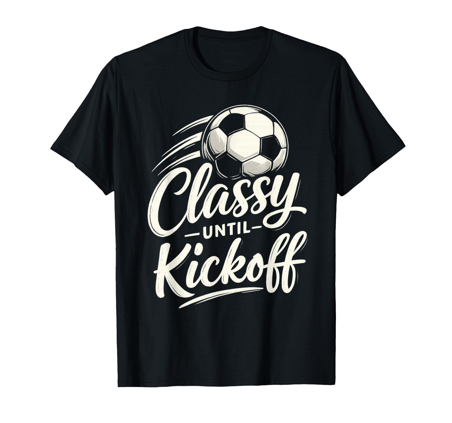 Classy Until Kickoff Soccer T-Shirt - Unique Graphic Unisex - T-Shirt, Sweatshirt, Hoodie