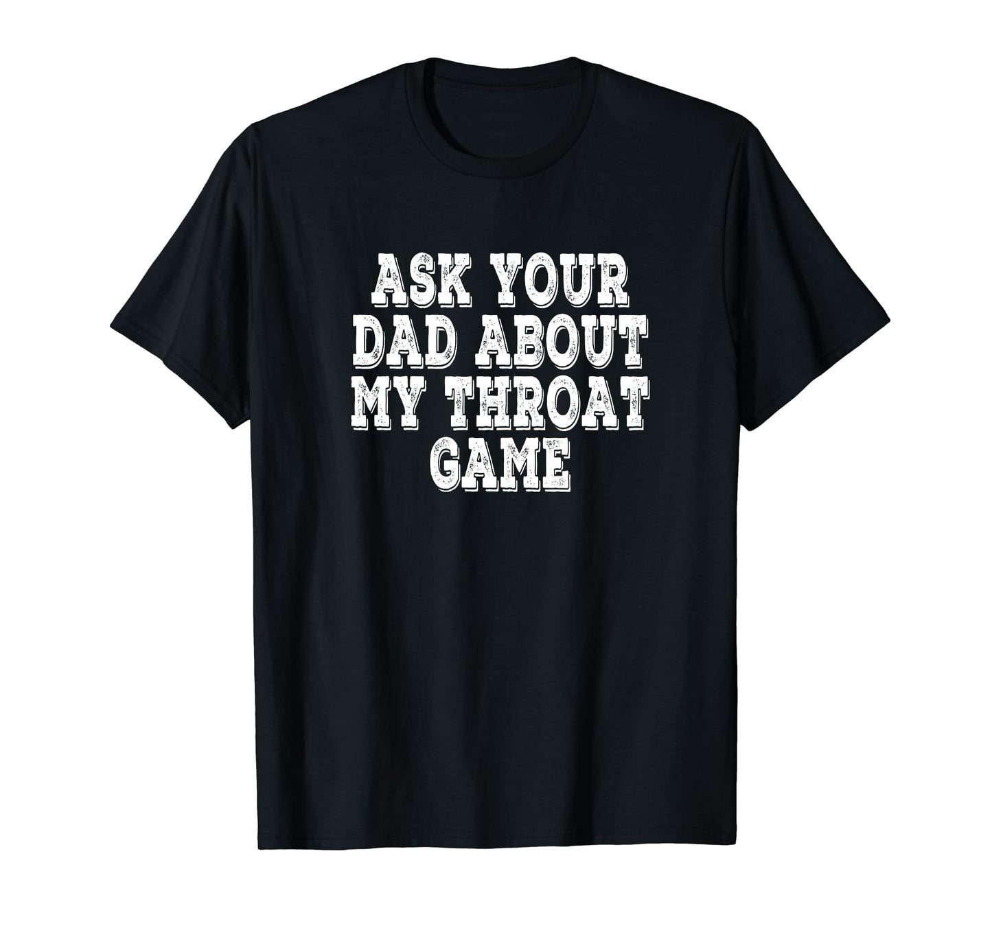 Ask Your Dad About My Throat Game T-Shirt - Fun Novelty Design for Adults - T-Shirt, Sweatshirt, Hoodie