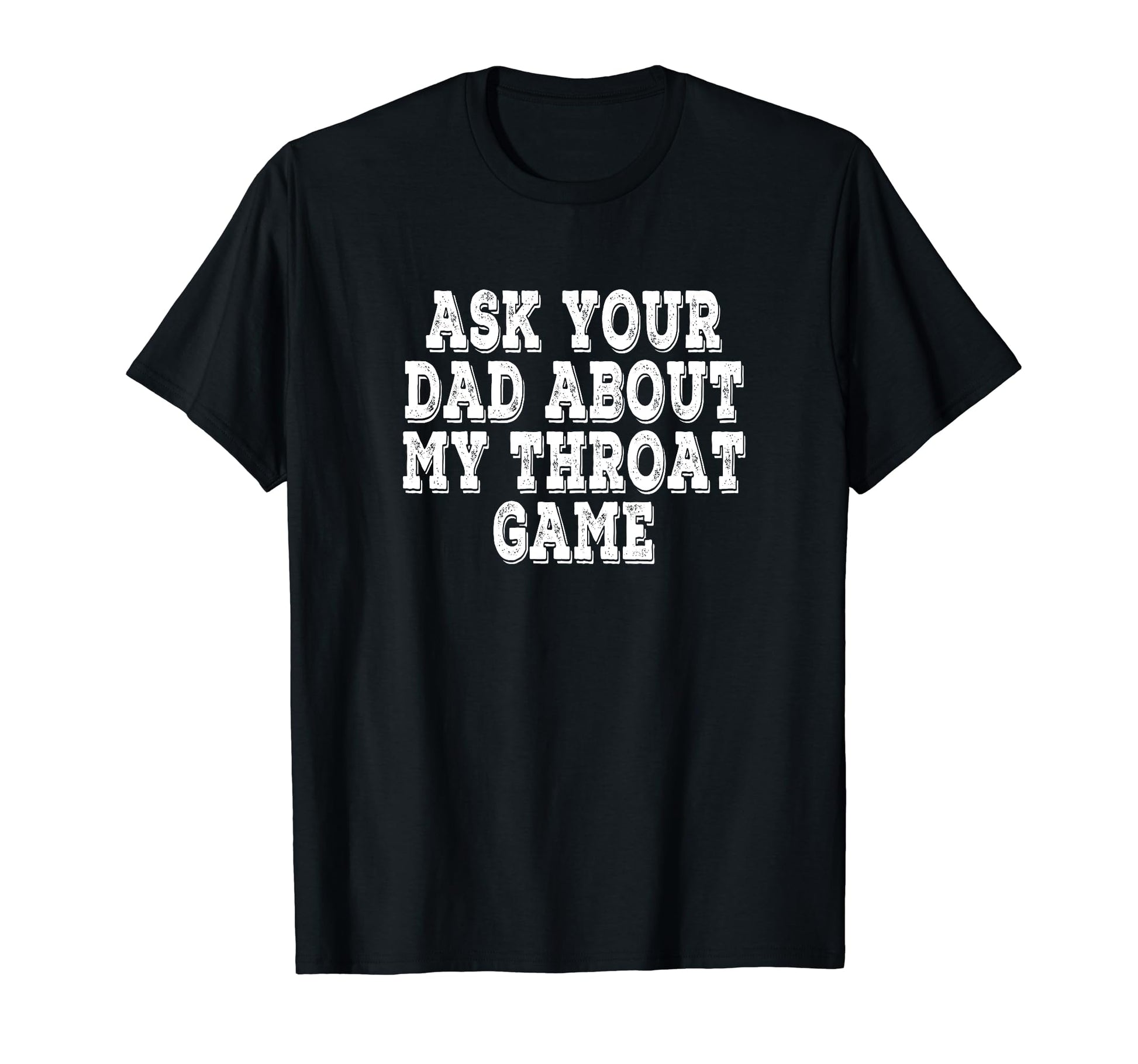 Ask Your Dad About My Throat Game T-Shirt - Fun Novelty Design for Adults - T-Shirt, Sweatshirt, Hoodie