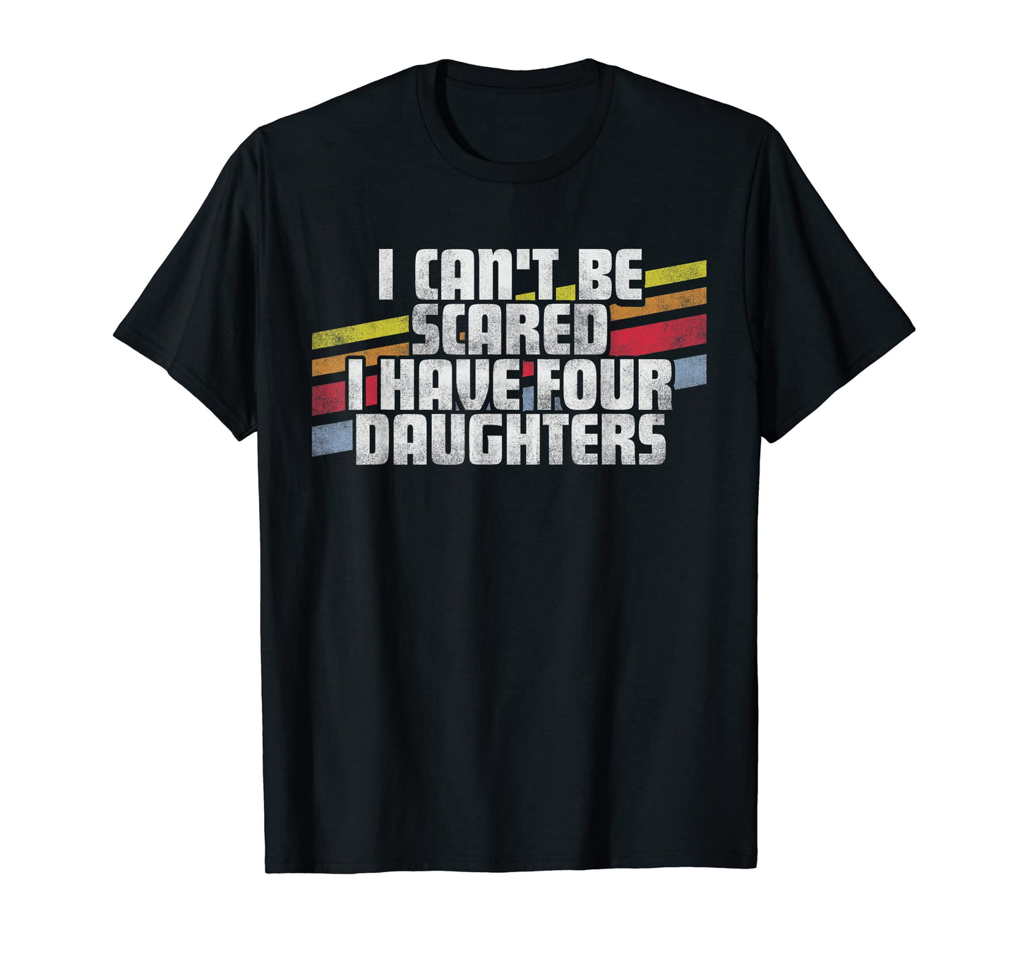 Cant Be Scared I Have Four Daughters Dad T-Shirt - Streetwear Style Unisex - T-Shirt, Sweatshirt, Hoodie