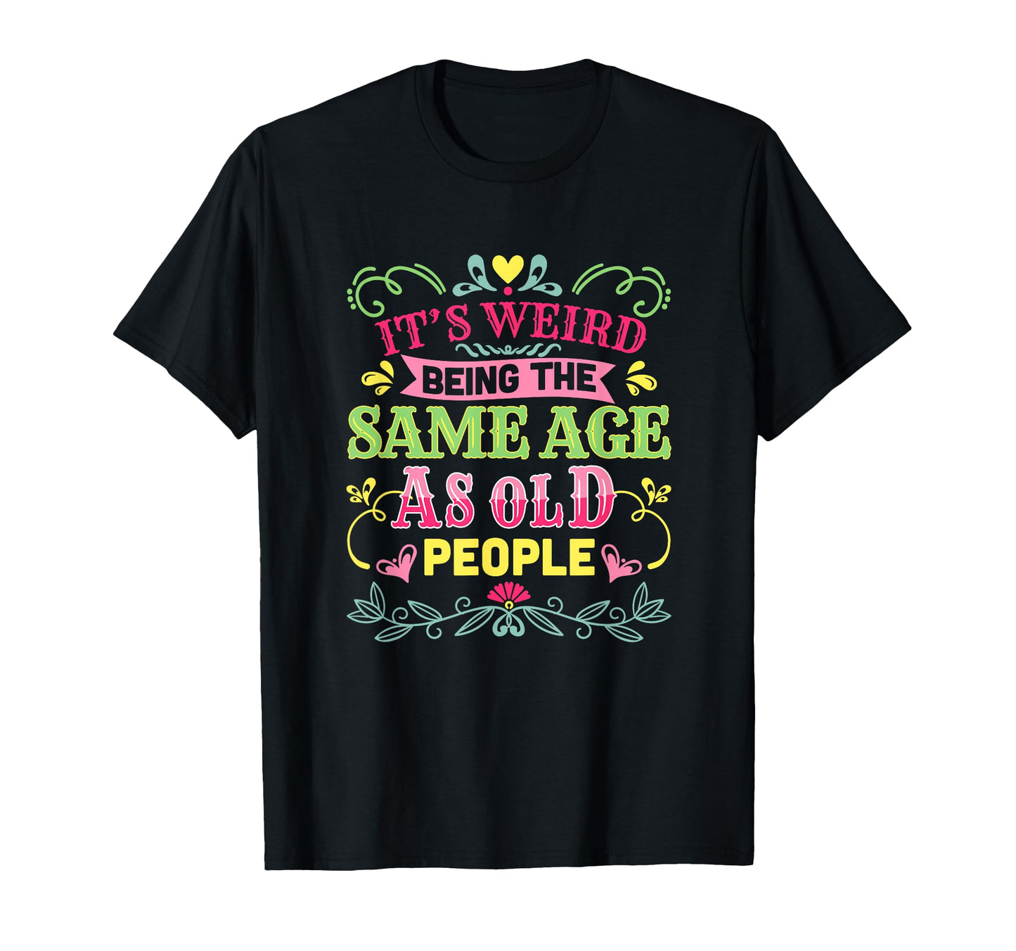 Its Weird Being Same Age As Old T-Shirt - Novelty Apparel for Adults - T-Shirt, Sweatshirt, Hoodie