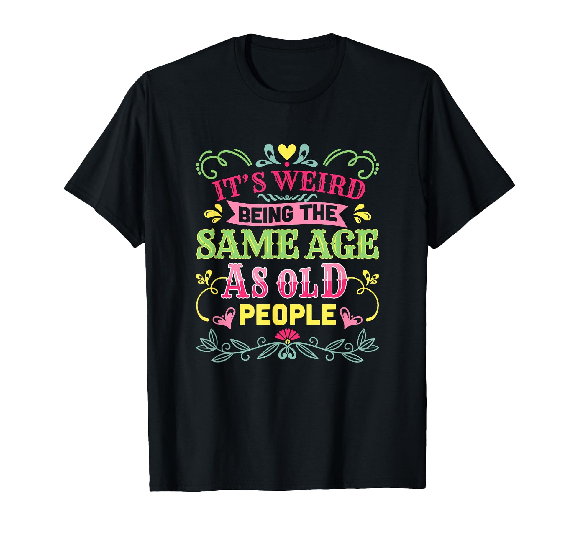 Its Weird Being Same Age As Old T-Shirt - Novelty Apparel for Adults - T-Shirt, Sweatshirt, Hoodie