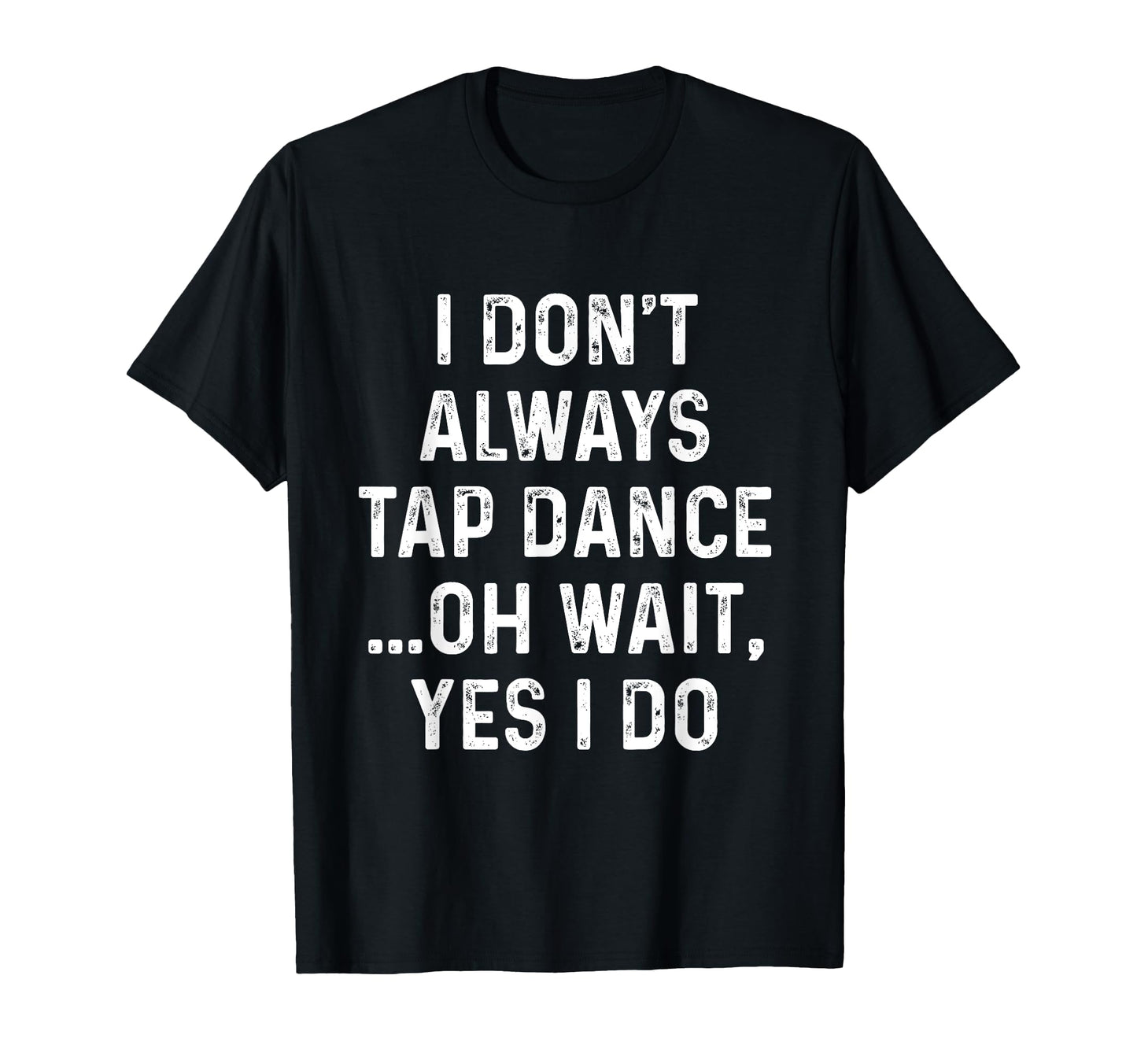 Funny Tap Dance Shirts I Dont Always Tap T-Shirt - Streetwear Style Unisex - T-Shirt, Sweatshirt, Hoodie