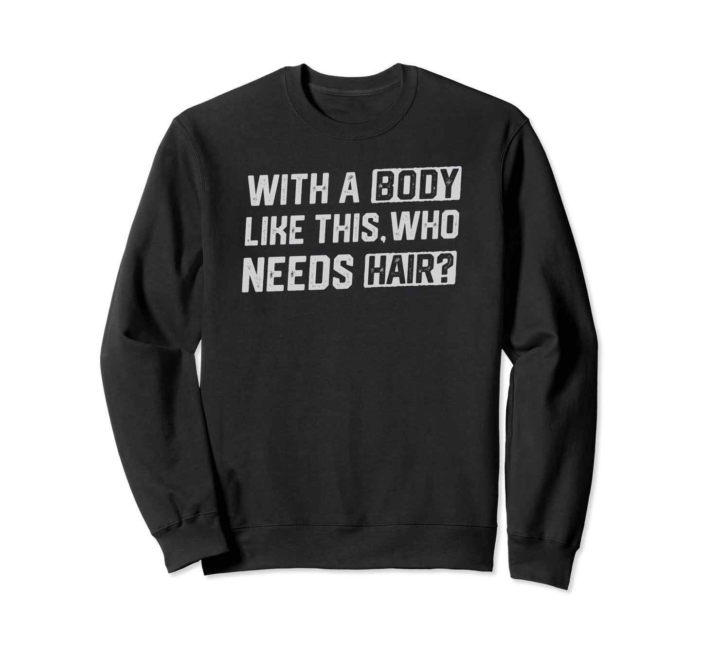 Body Like This Who Needs Hair Funny Sweatshirt - Custom Art Print Unisex - T-Shirt, Sweatshirt, Hoodie